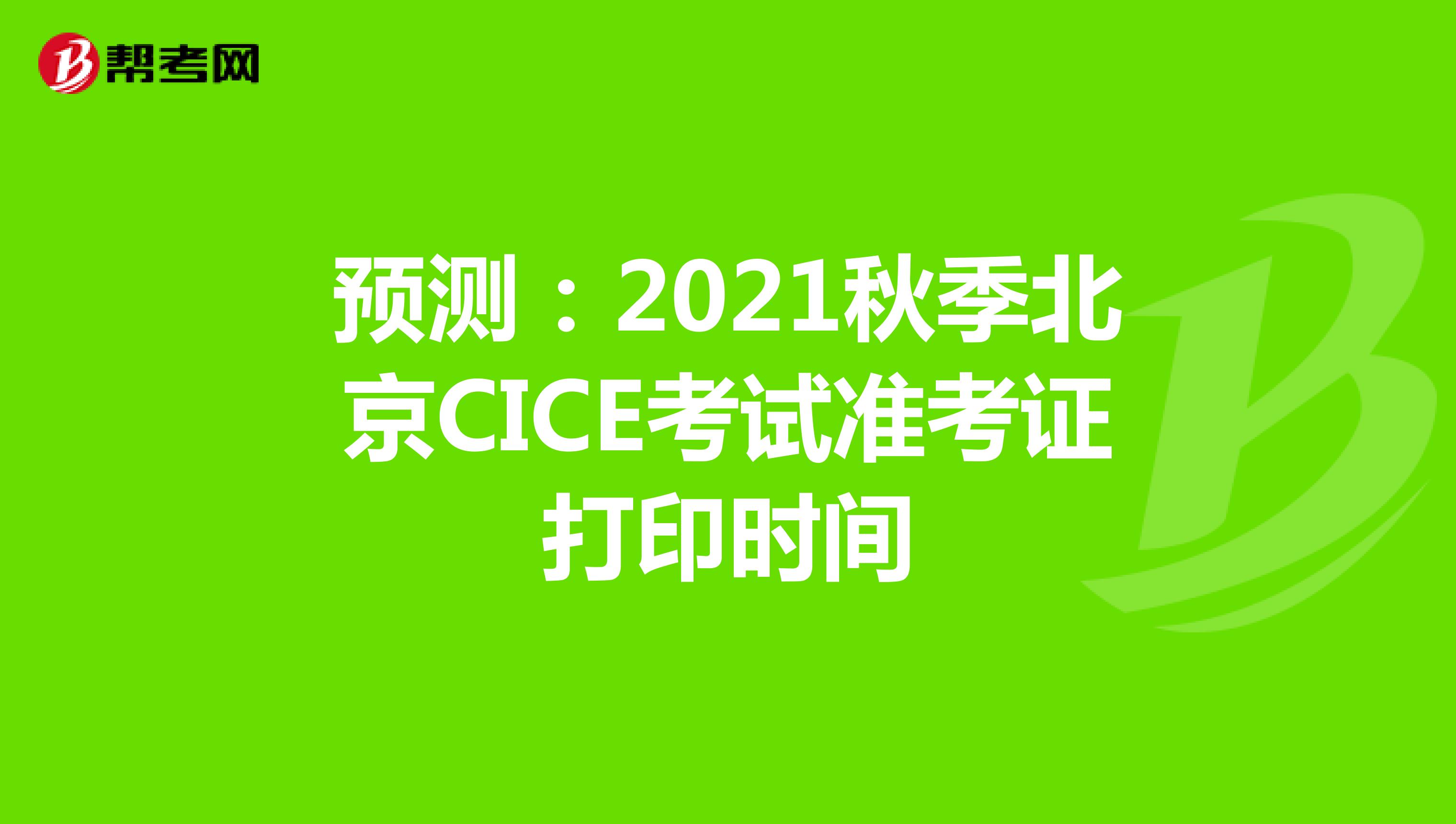 预测：2021秋季北京CICE考试准考证打印时间