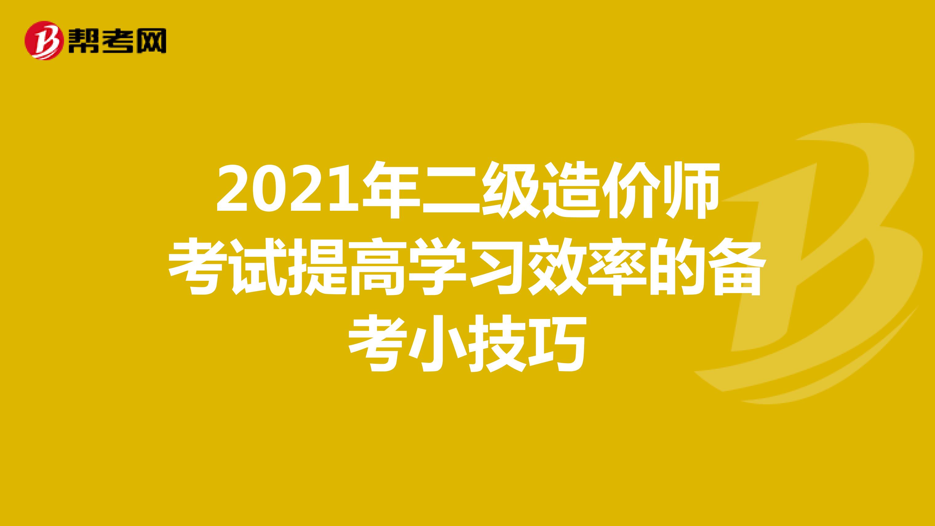 2021年二級造價師考試提高學習效率的備考小技巧