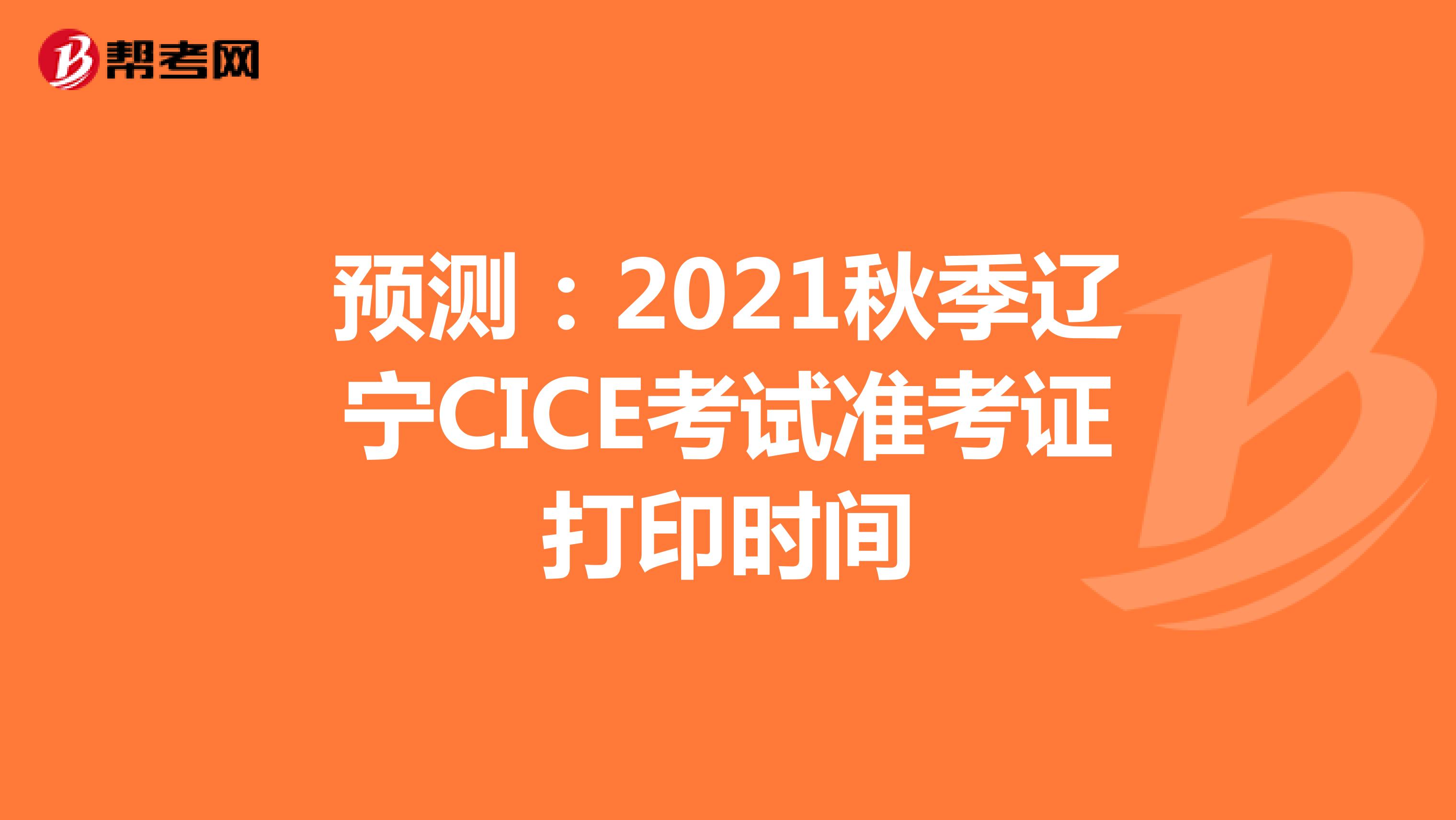 预测：2021秋季辽宁CICE考试准考证打印时间