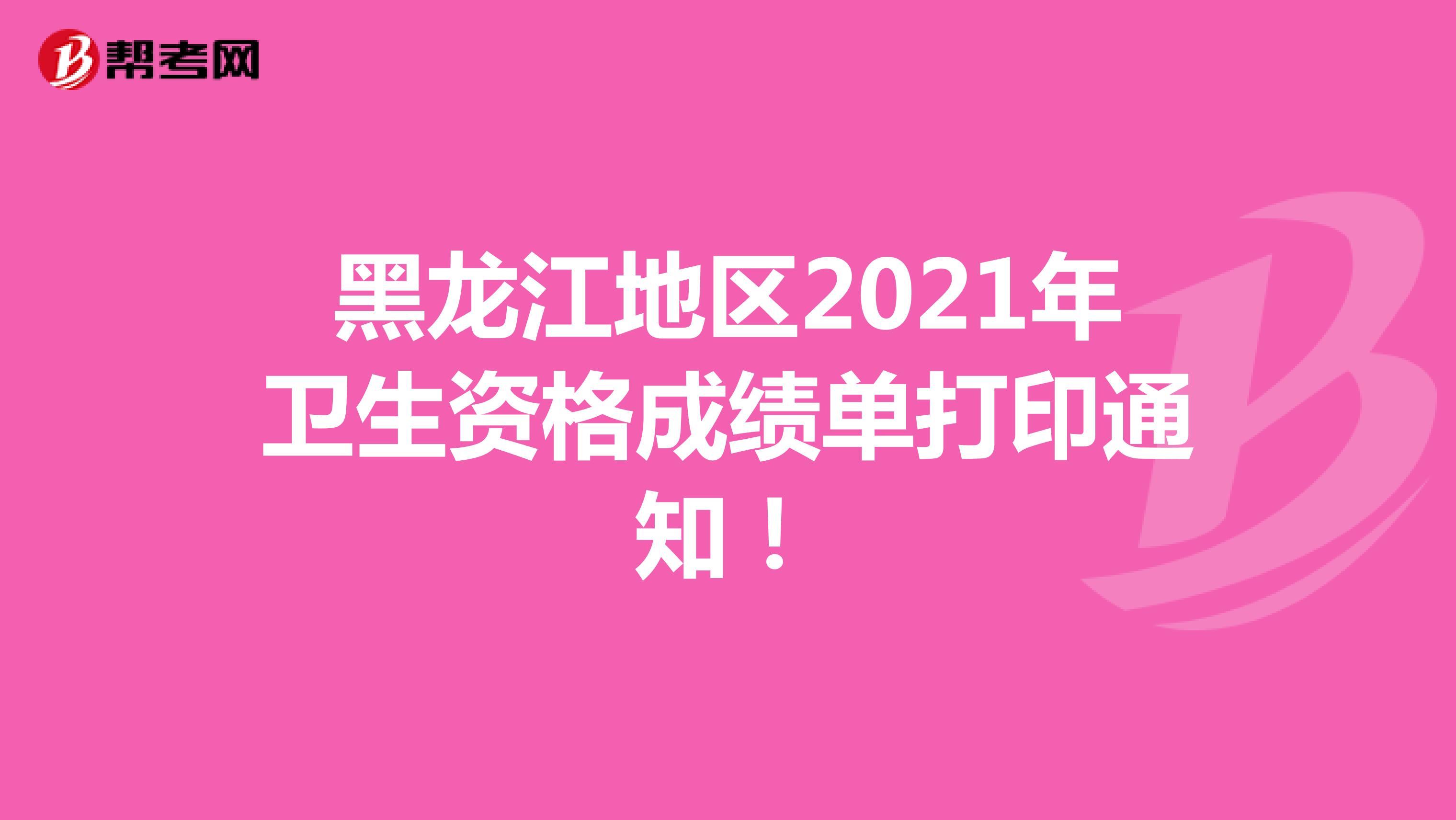 黑龙江地区2021年卫生资格成绩单打印通知！