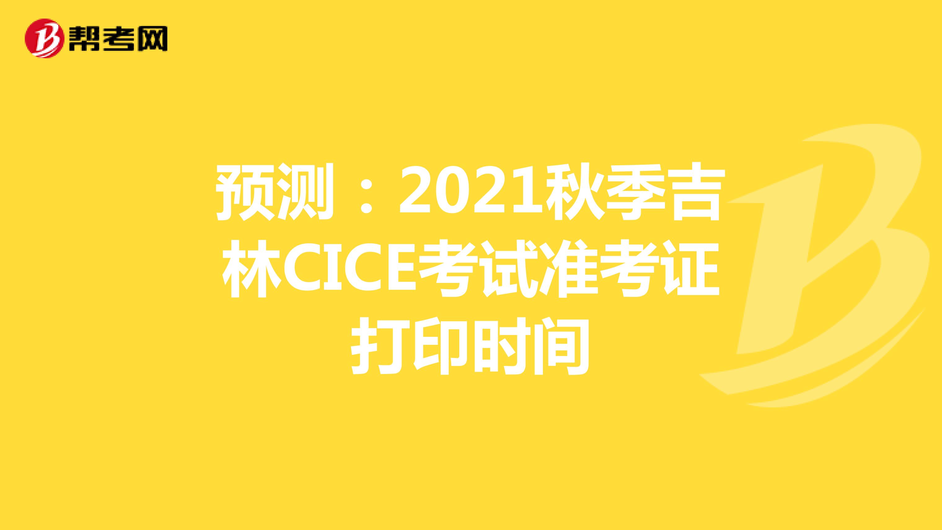 预测：2021秋季吉林CICE考试准考证打印时间