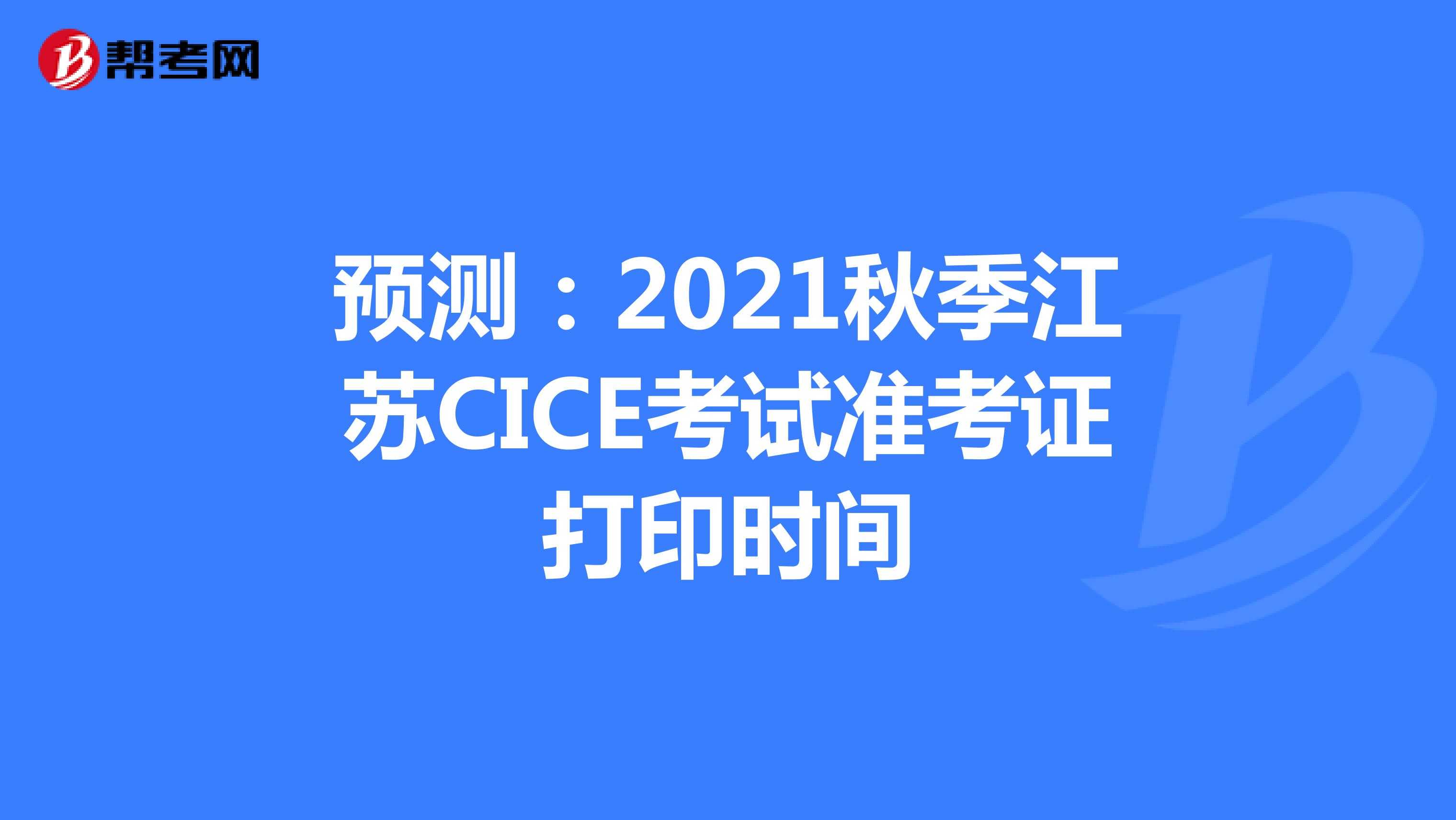 预测：2021秋季江苏CICE考试准考证打印时间