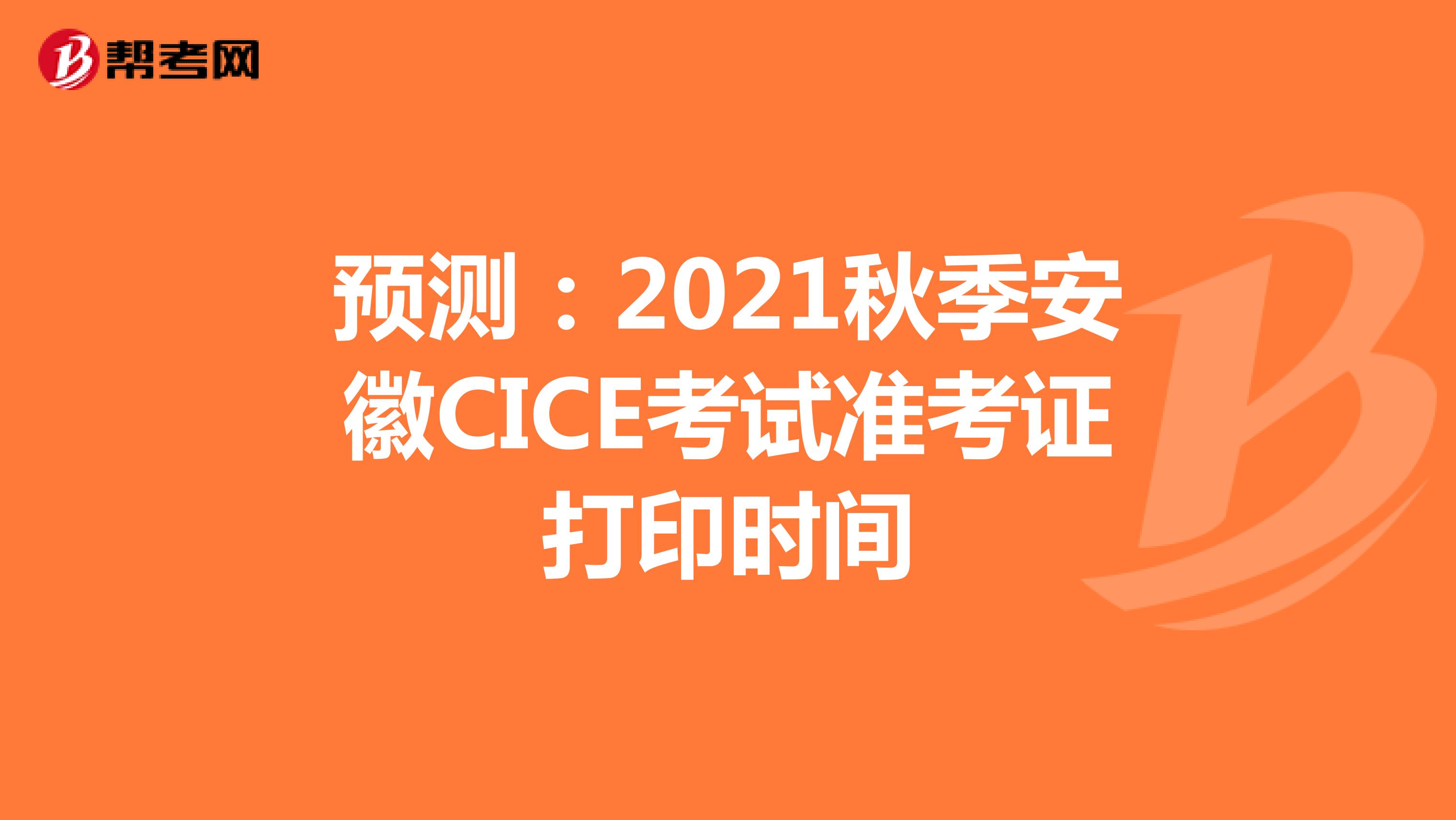 预测：2021秋季安徽CICE考试准考证打印时间