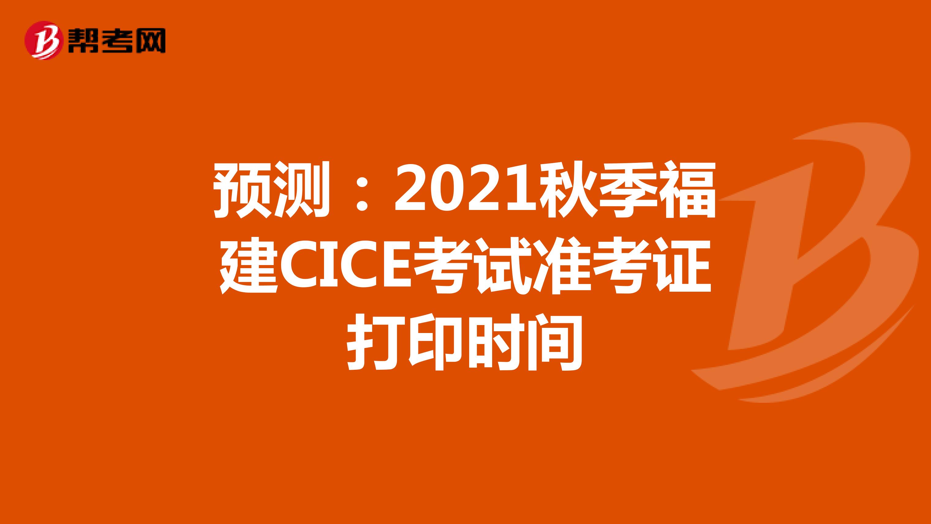预测：2021秋季福建CICE考试准考证打印时间
