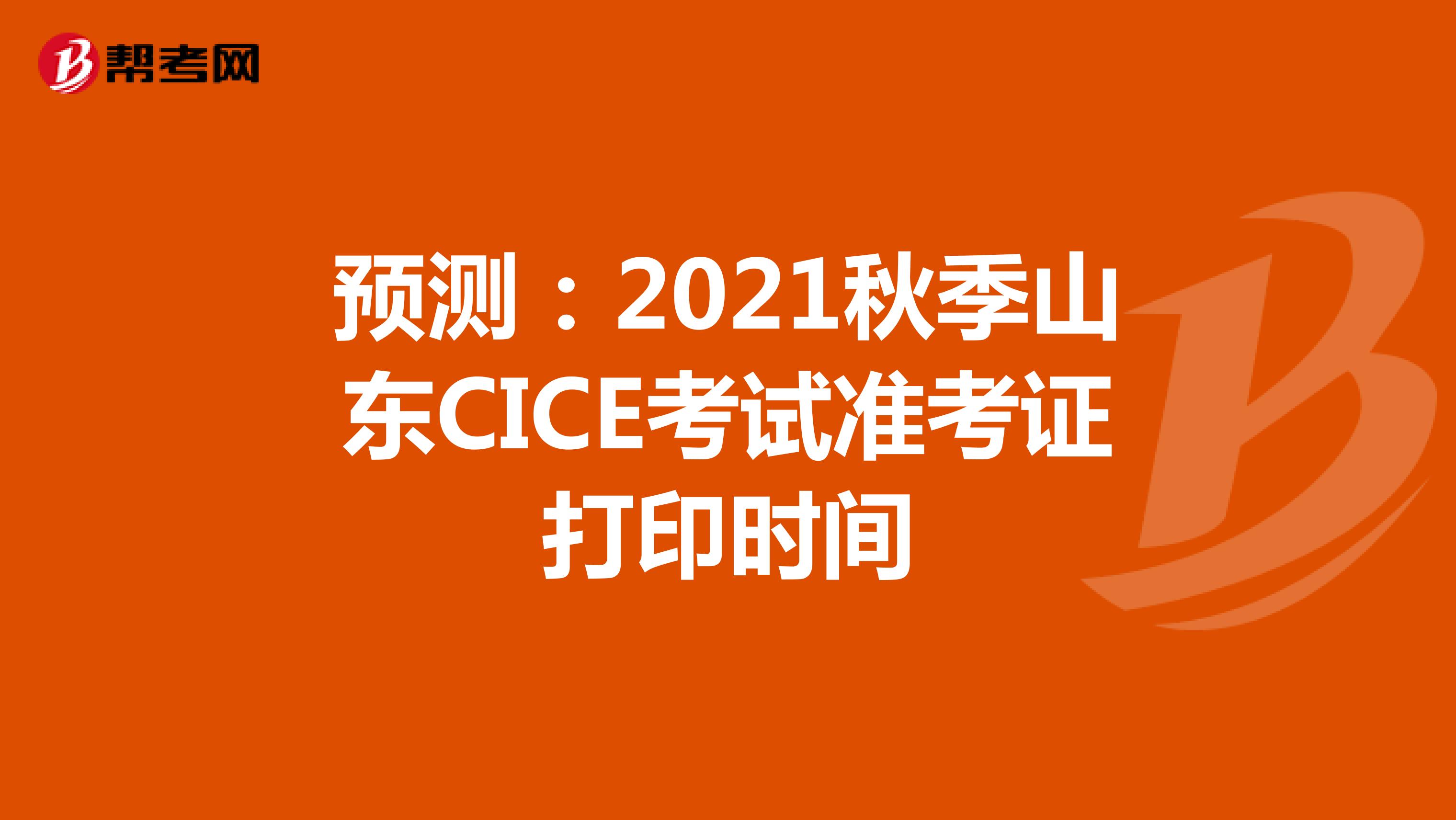 预测：2021秋季山东CICE考试准考证打印时间
