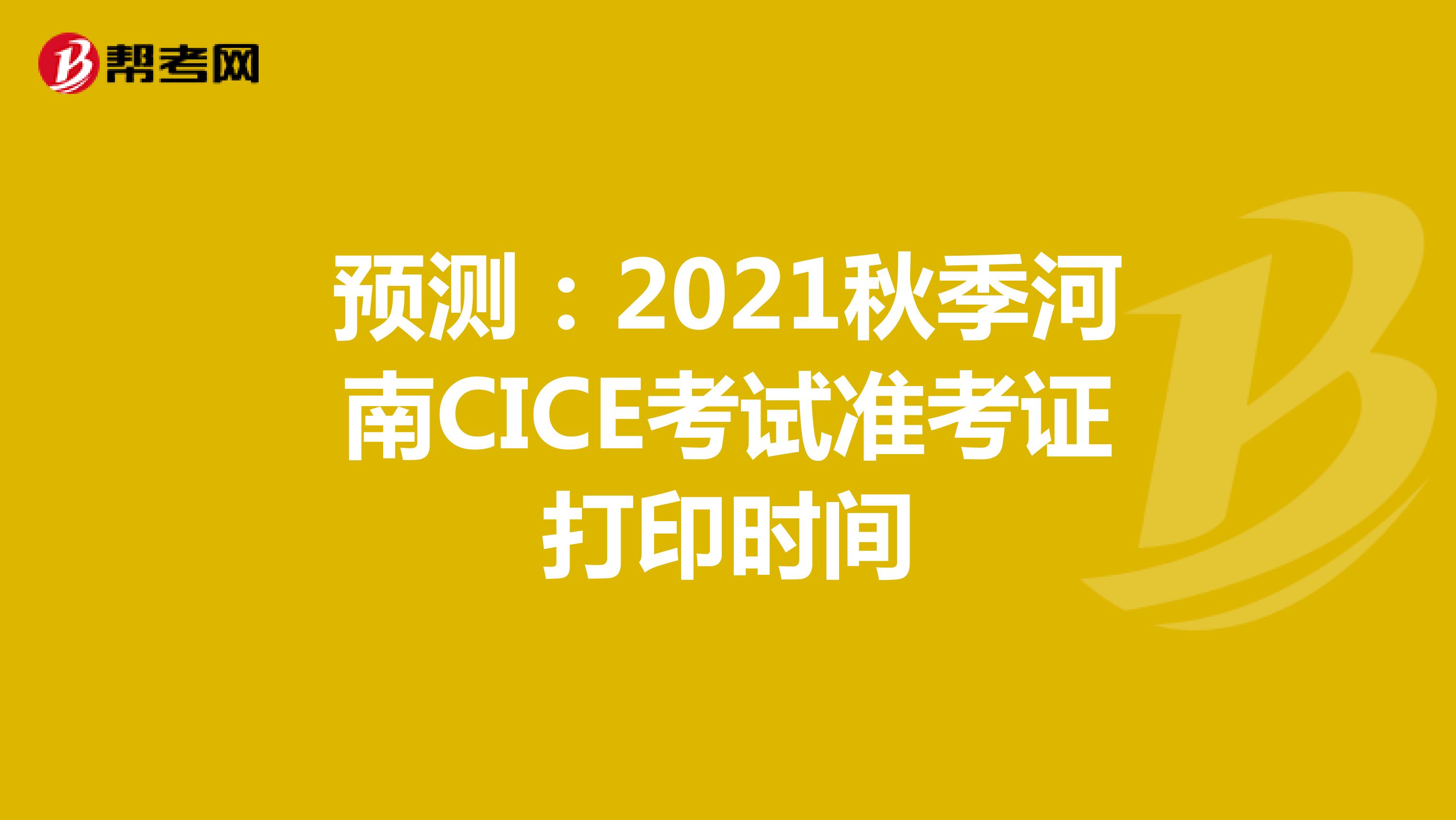 预测：2021秋季河南CICE考试准考证打印时间