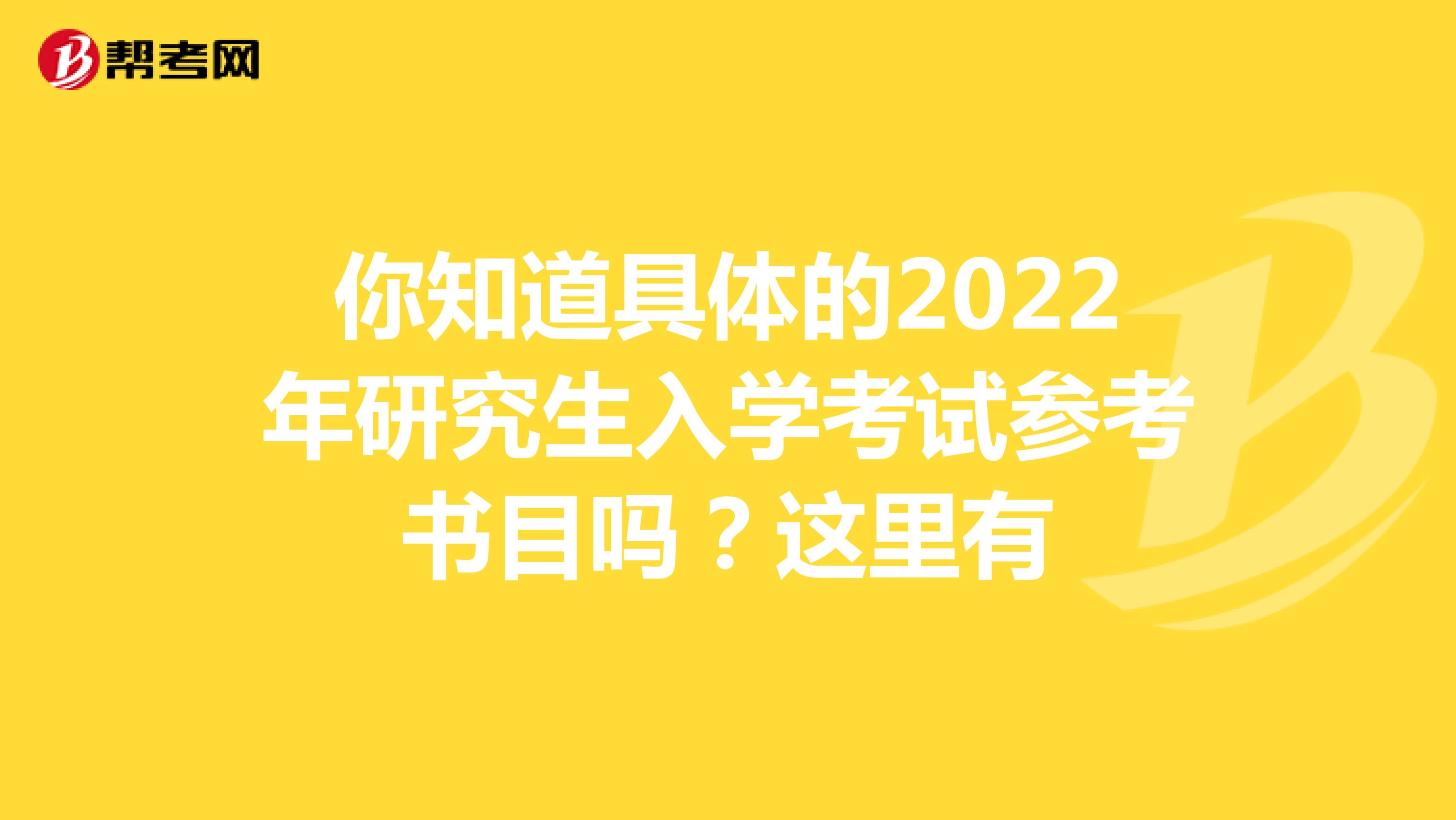 你知道具体的2022年研究生入学考试参考书目吗？这里有