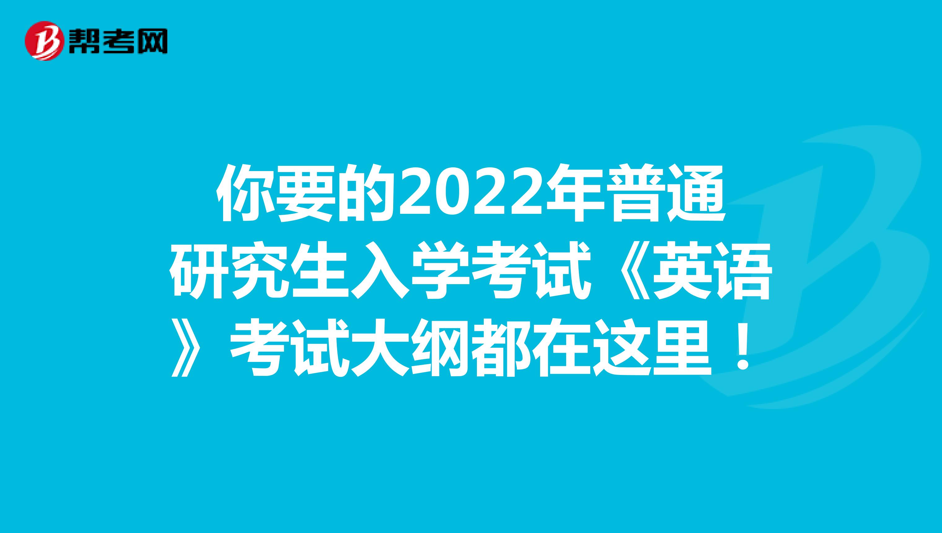 你要的2022年普通研究生入学考试《英语》考试大纲都在这里！