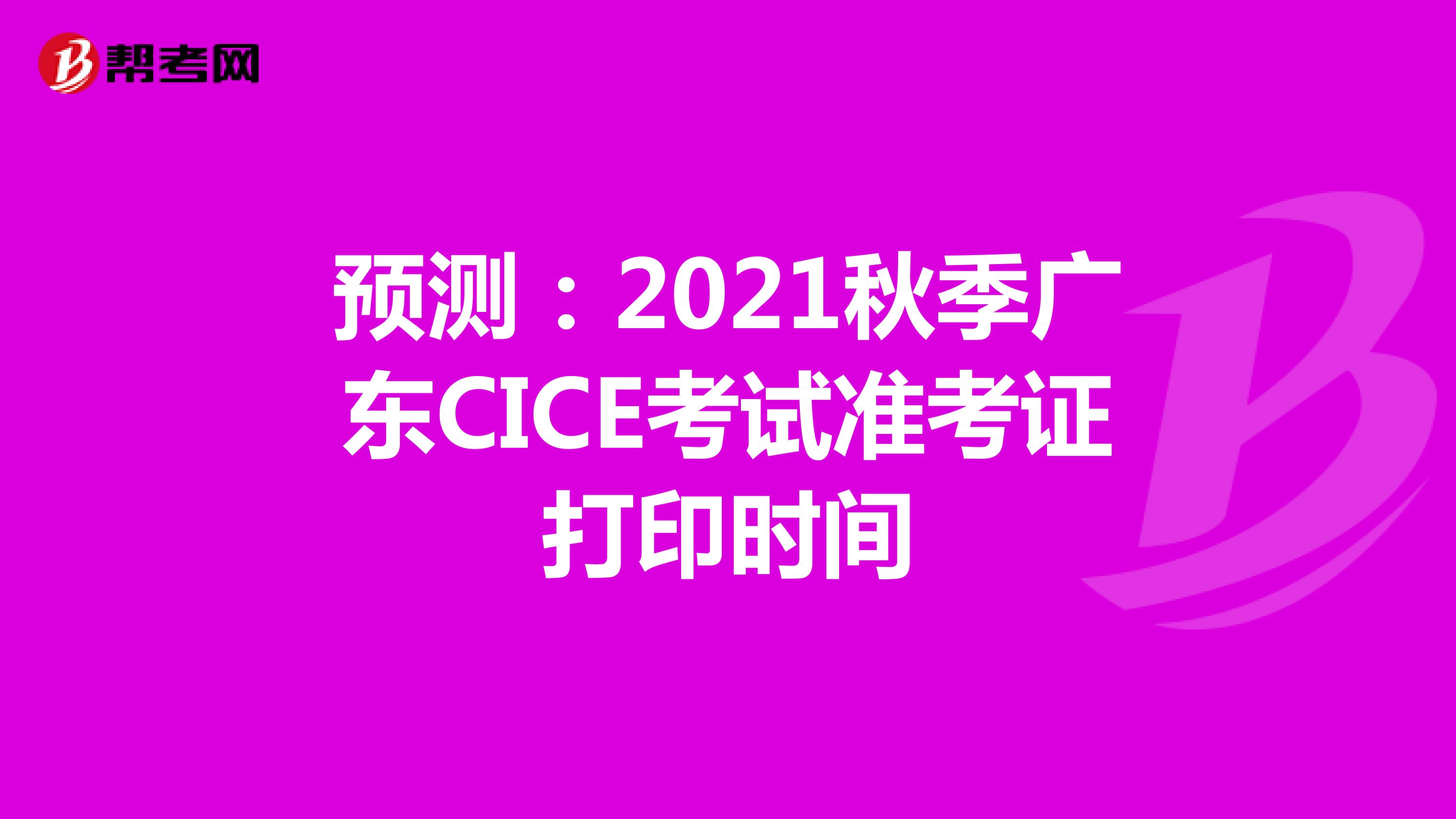 预测：2021秋季广东CICE考试准考证打印时间