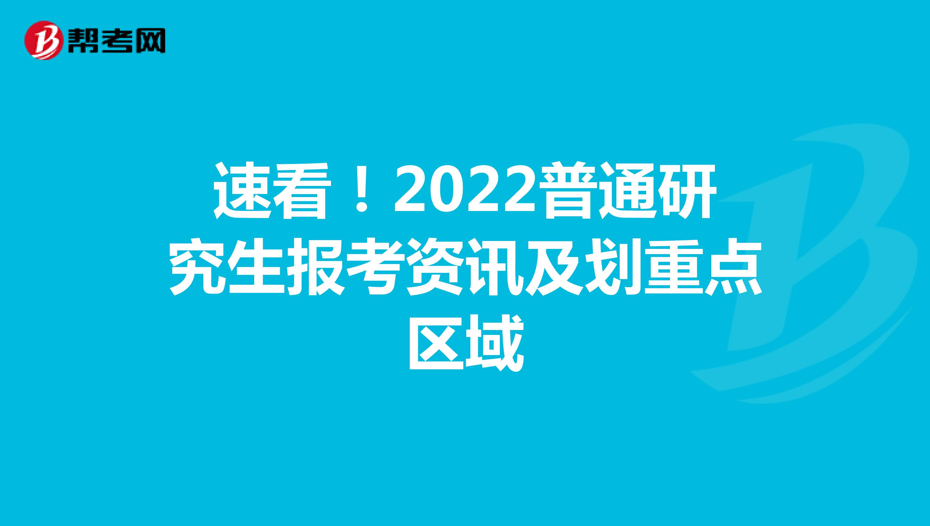 速看！2022普通研究生报考资讯及划重点区域