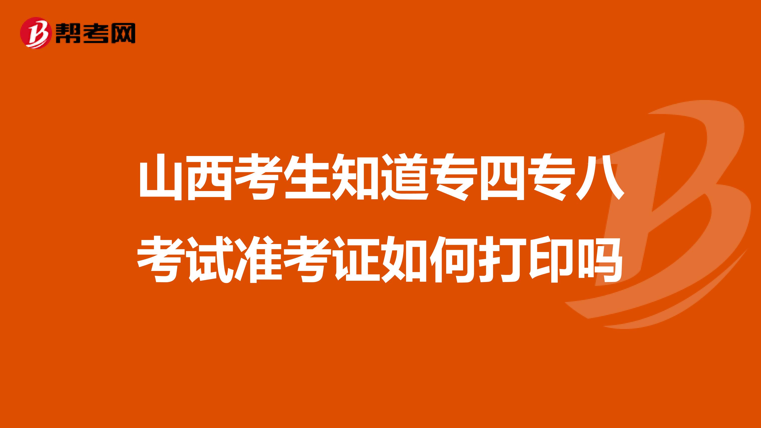 山西考生知道专四专八考试准考证如何打印吗