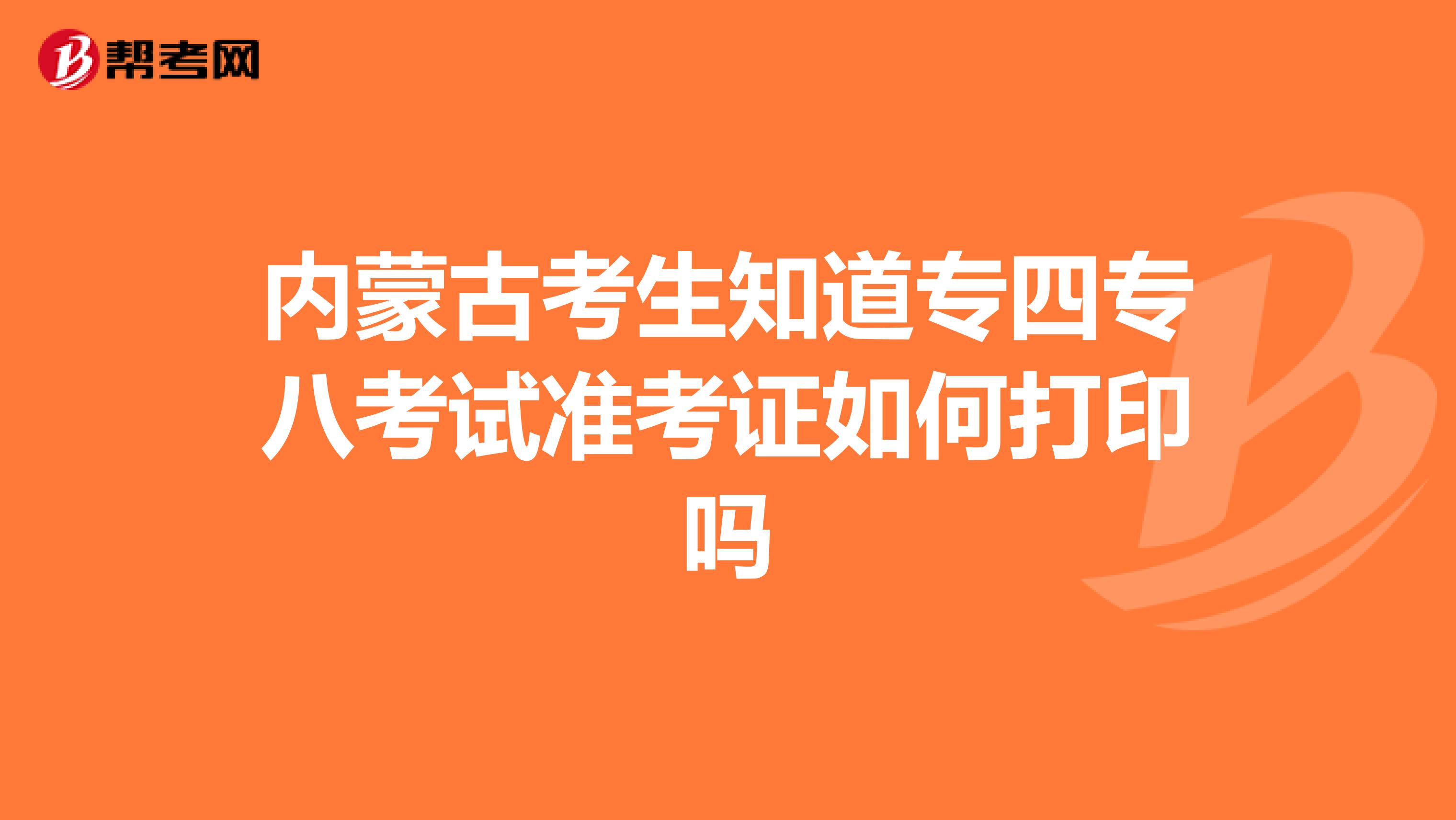 内蒙古考生知道专四专八考试准考证如何打印吗