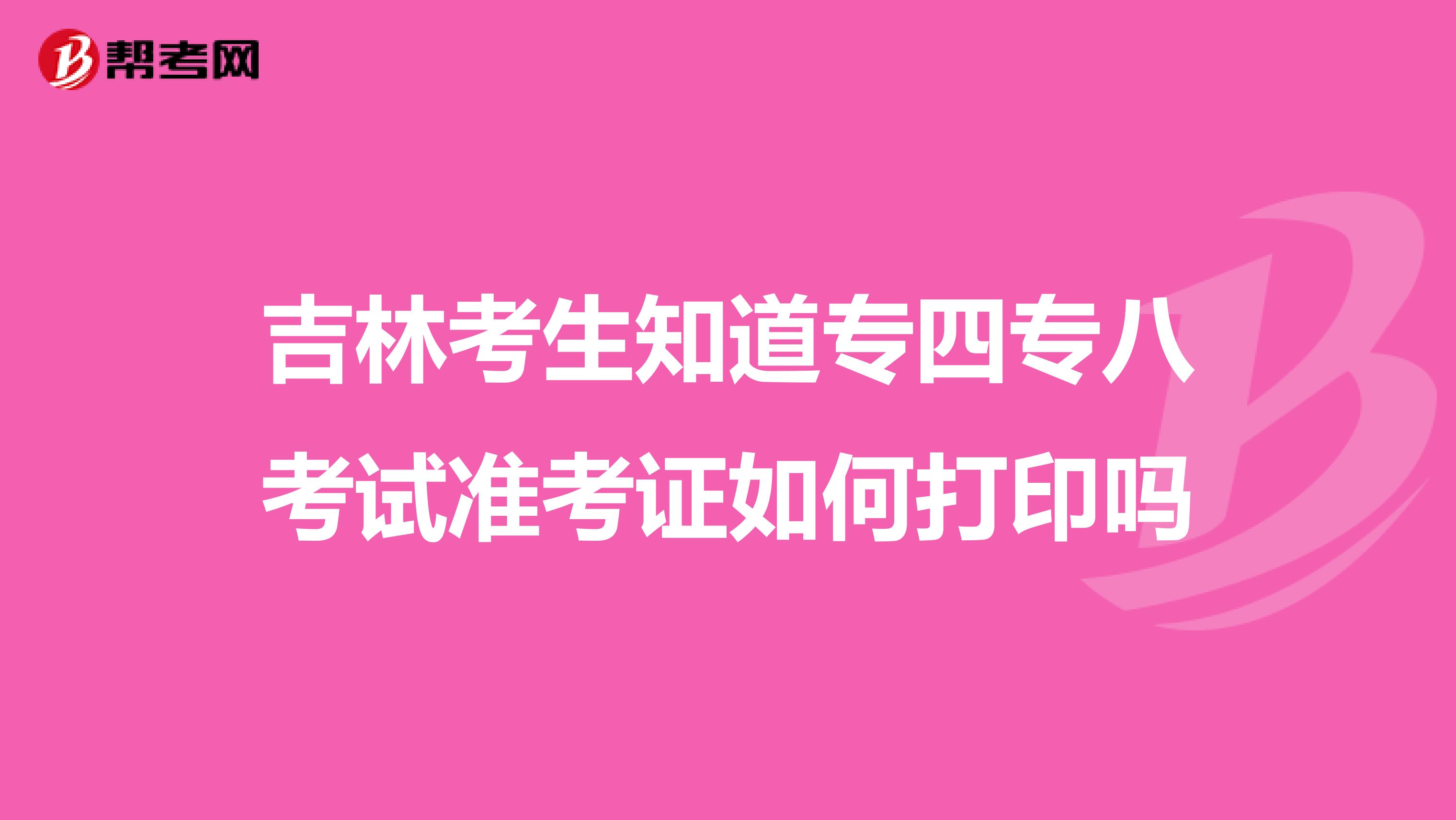 吉林考生知道专四专八考试准考证如何打印吗