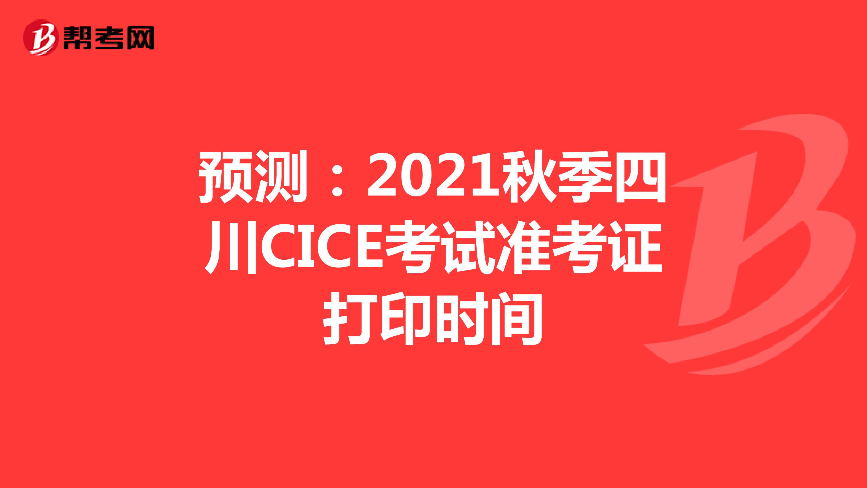 预测：2021秋季四川CICE考试准考证打印时间