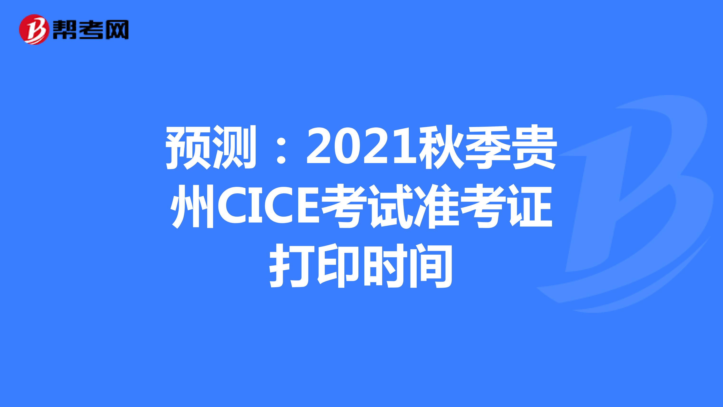 预测：2021秋季贵州CICE考试准考证打印时间