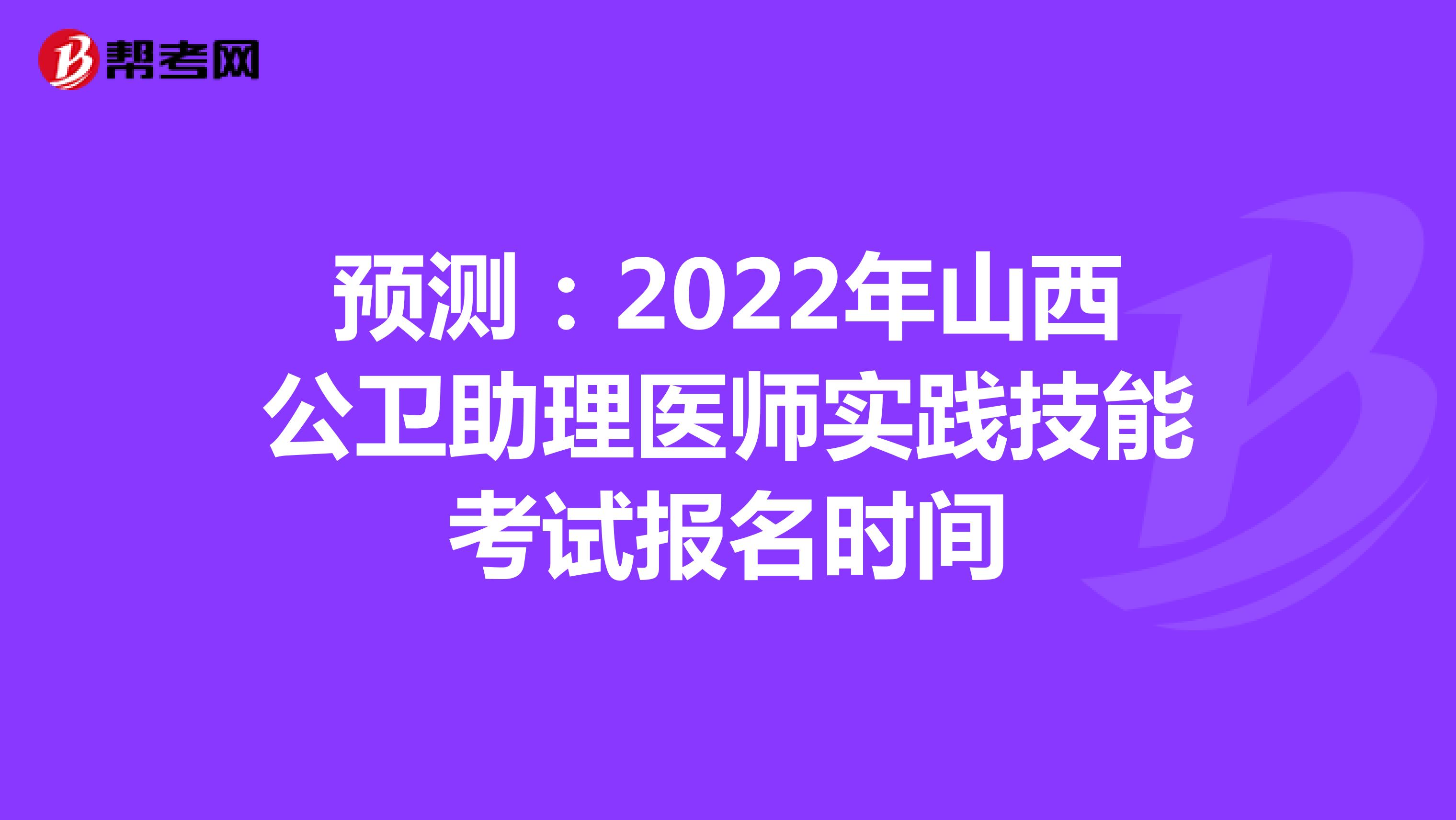 预测：2022年山西公卫助理医师实践技能考试报名时间