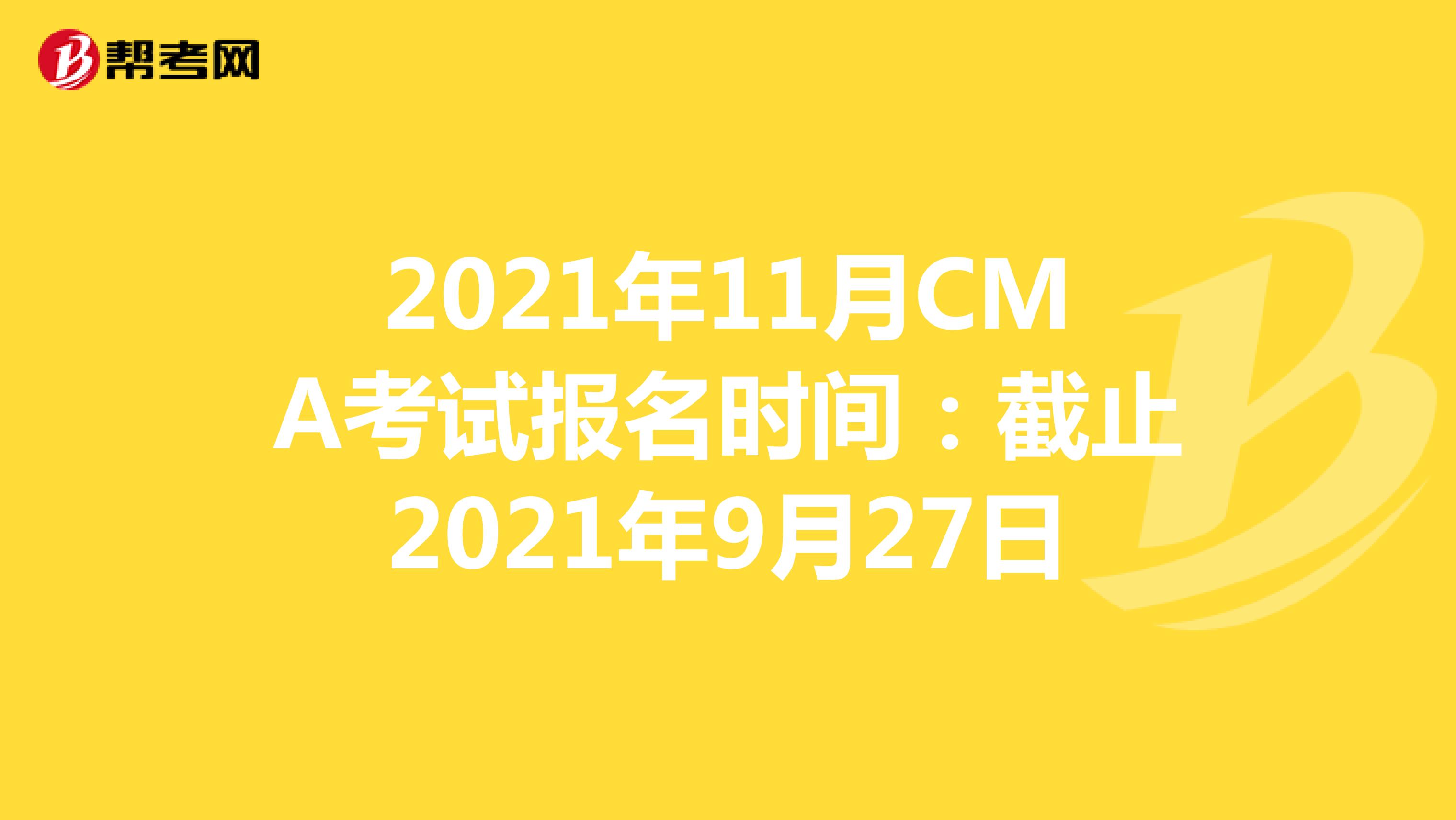 2021年11月CMA考试报名时间：截止2021年9月27日