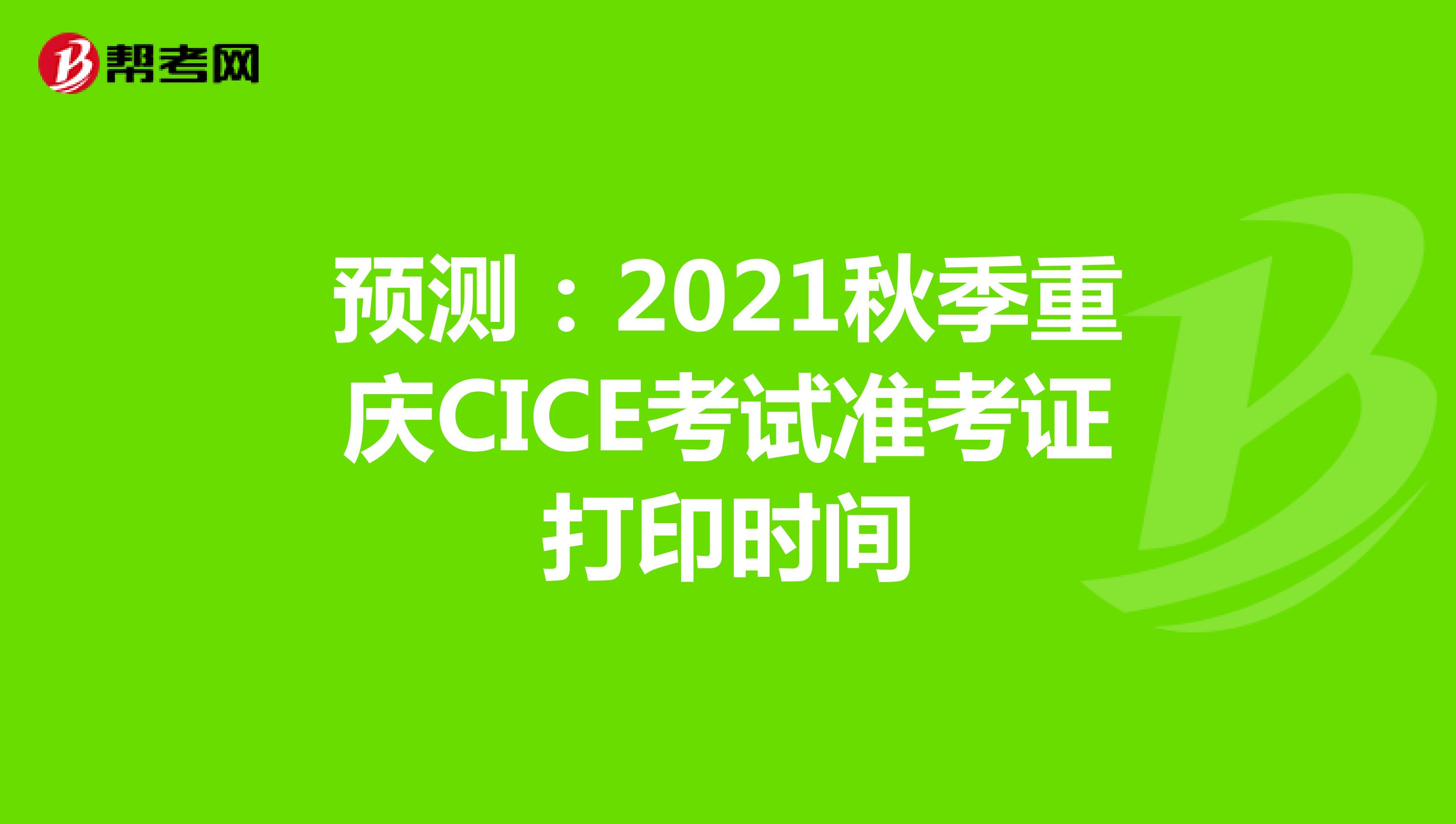 预测：2021秋季重庆CICE考试准考证打印时间