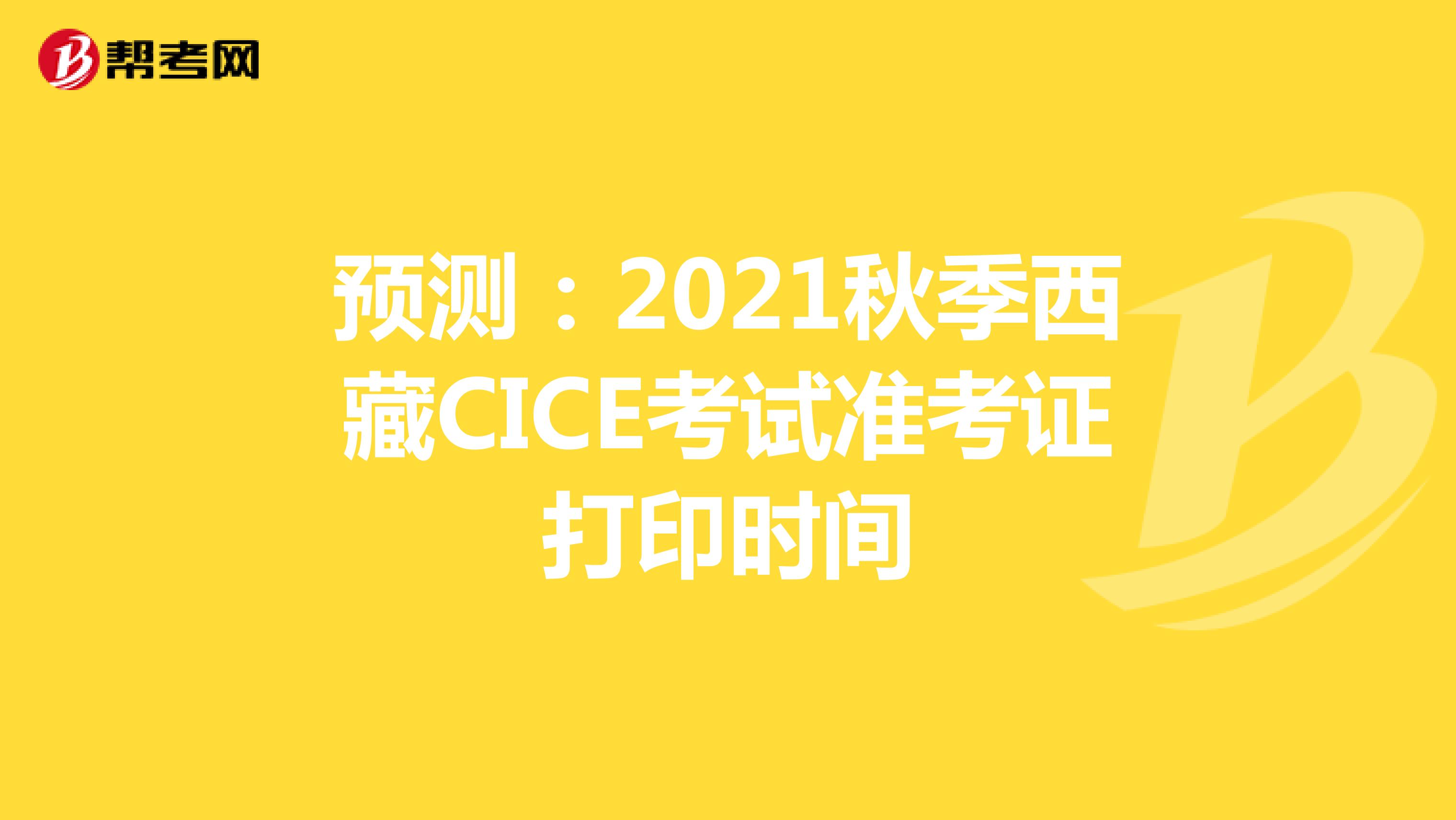 预测：2021秋季西藏CICE考试准考证打印时间