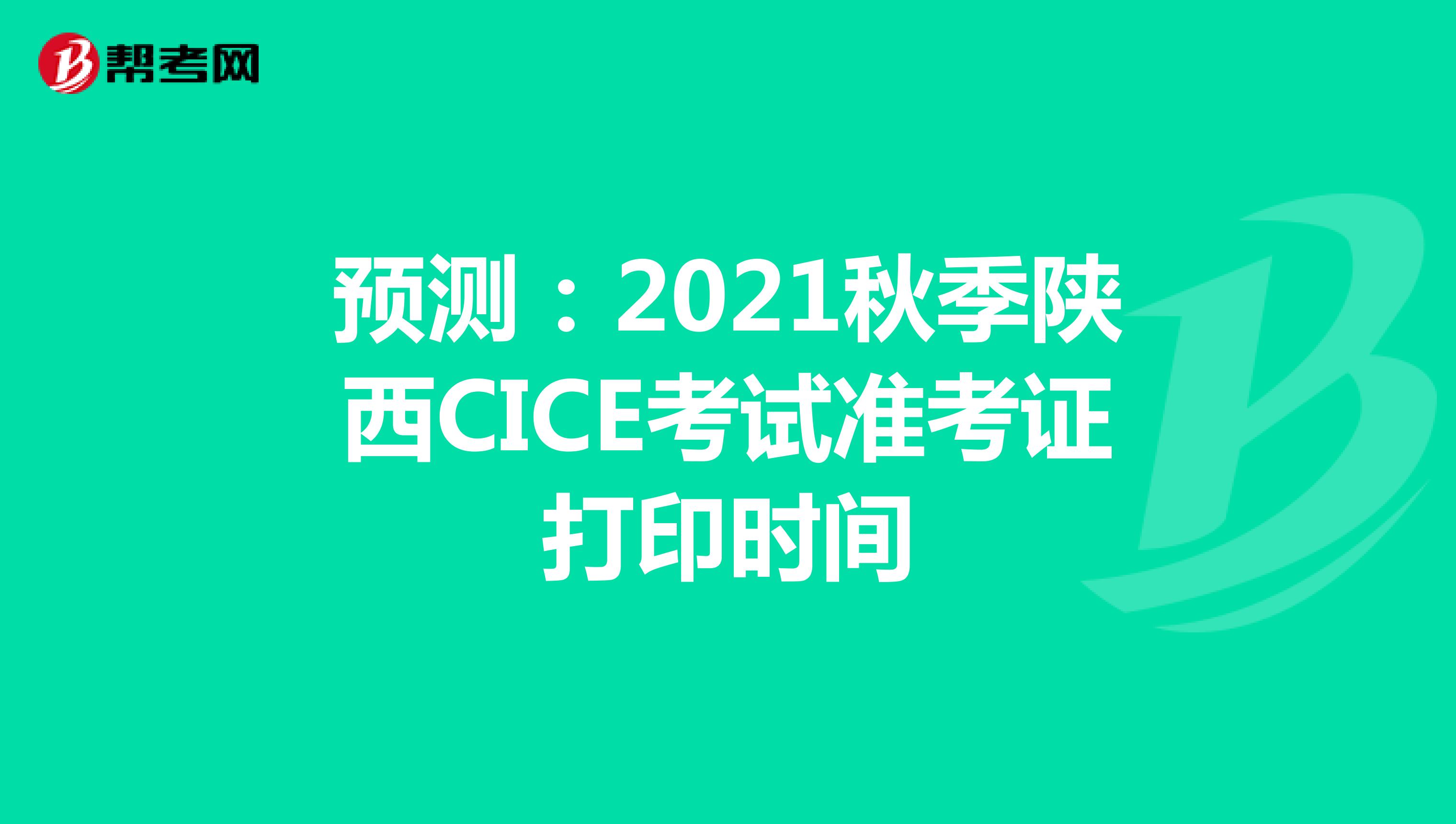 预测：2021秋季陕西CICE考试准考证打印时间
