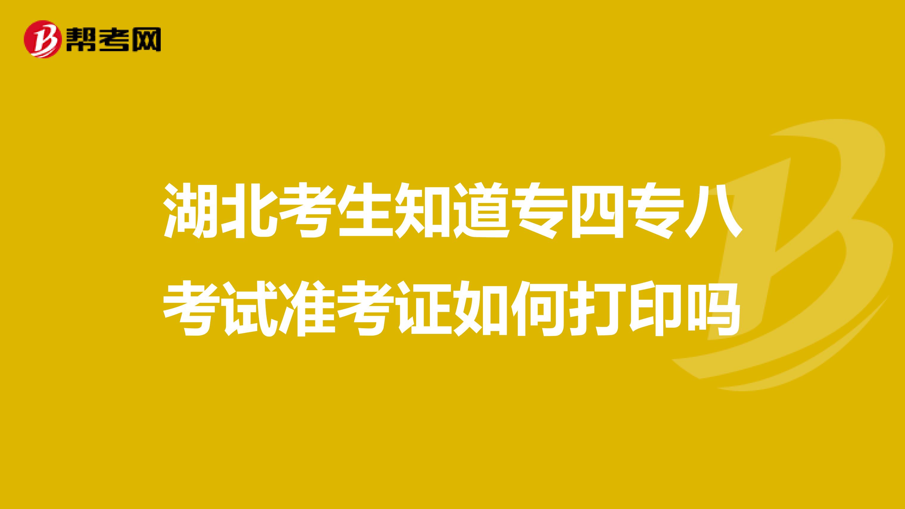 湖北考生知道专四专八考试准考证如何打印吗