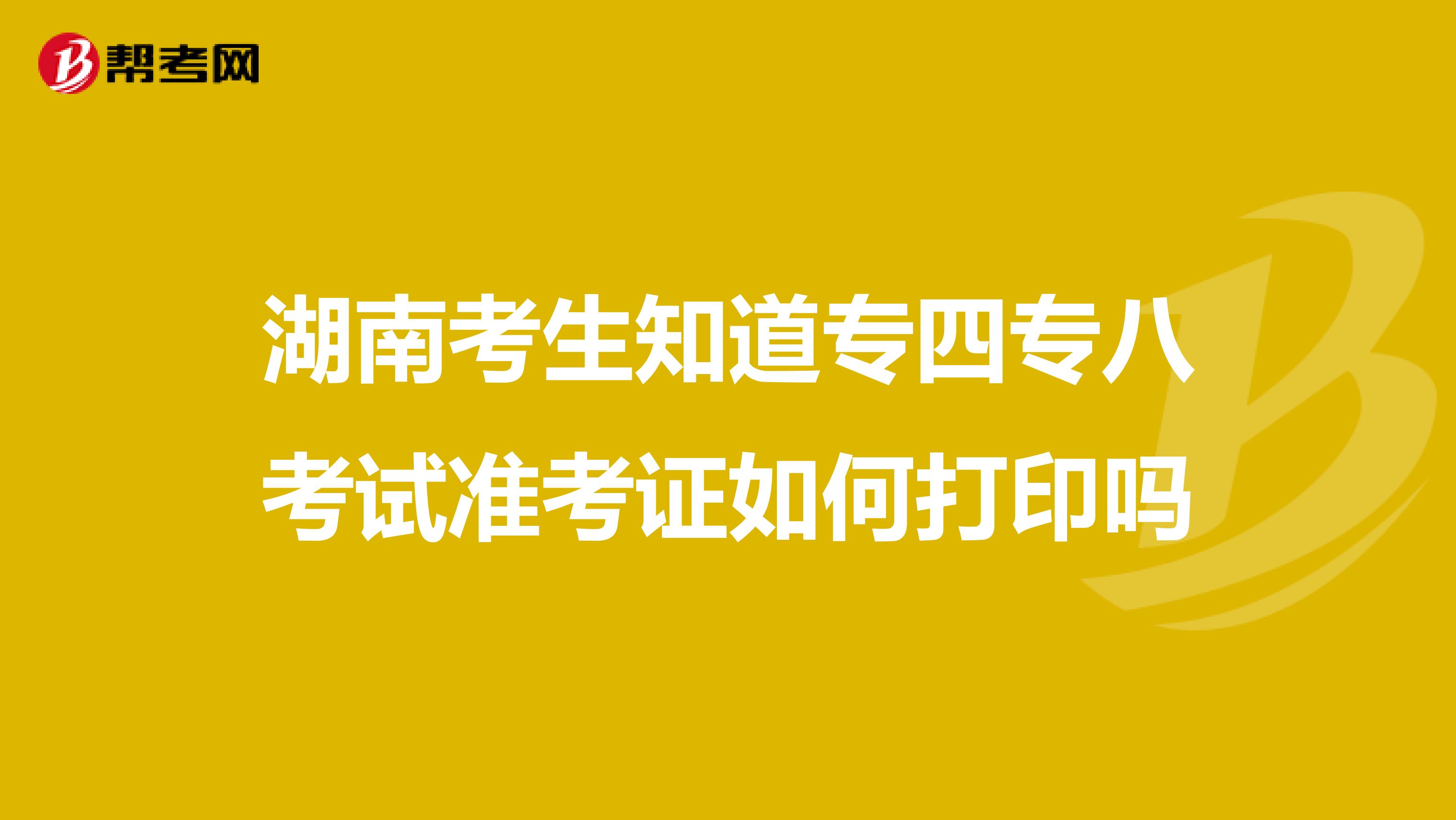 湖南考生知道专四专八考试准考证如何打印吗