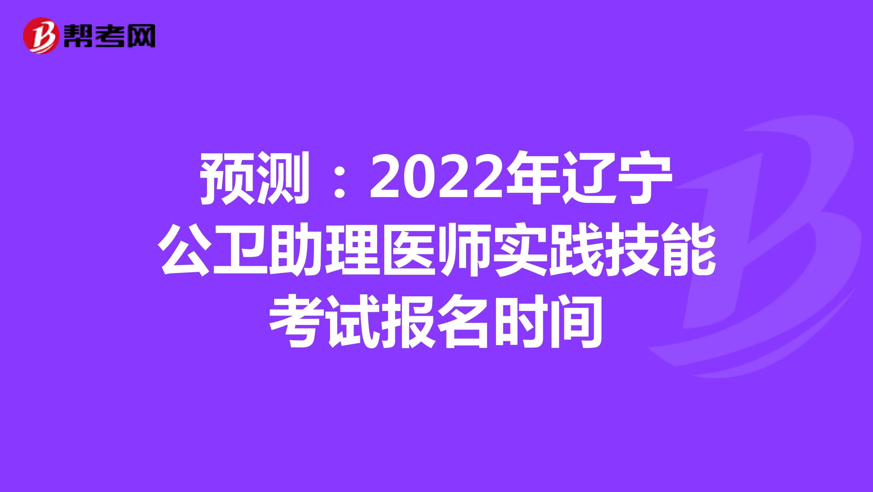 预测：2022年辽宁公卫助理医师实践技能考试报名时间