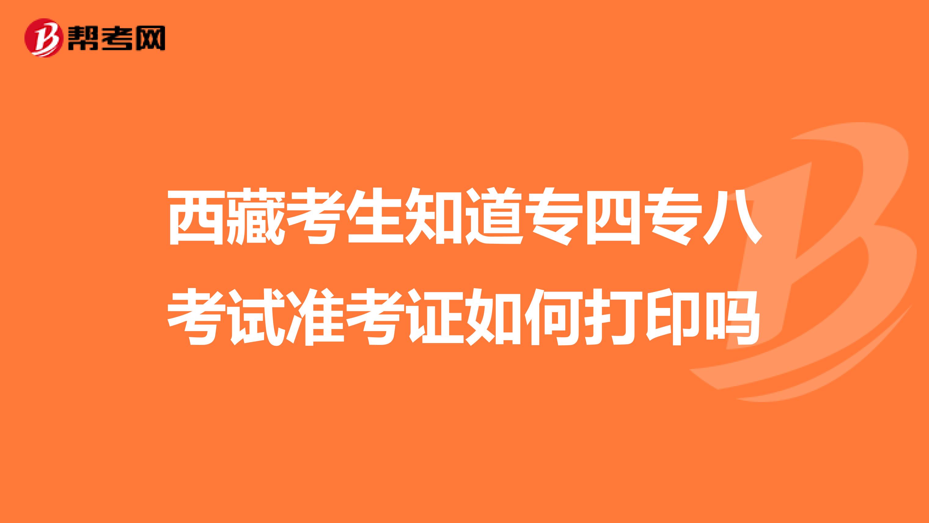 西藏考生知道专四专八考试准考证如何打印吗
