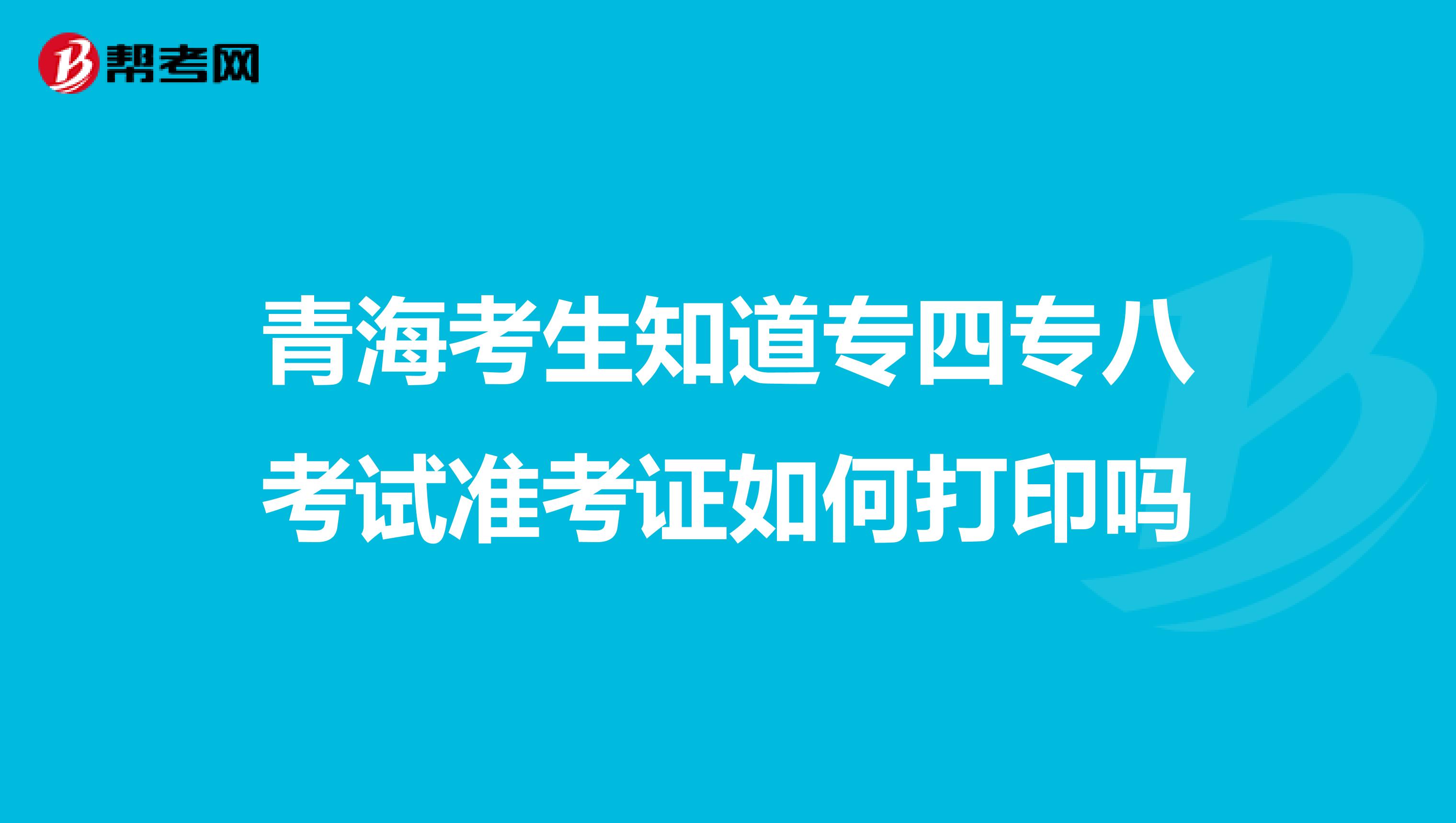 青海考生知道专四专八考试准考证如何打印吗