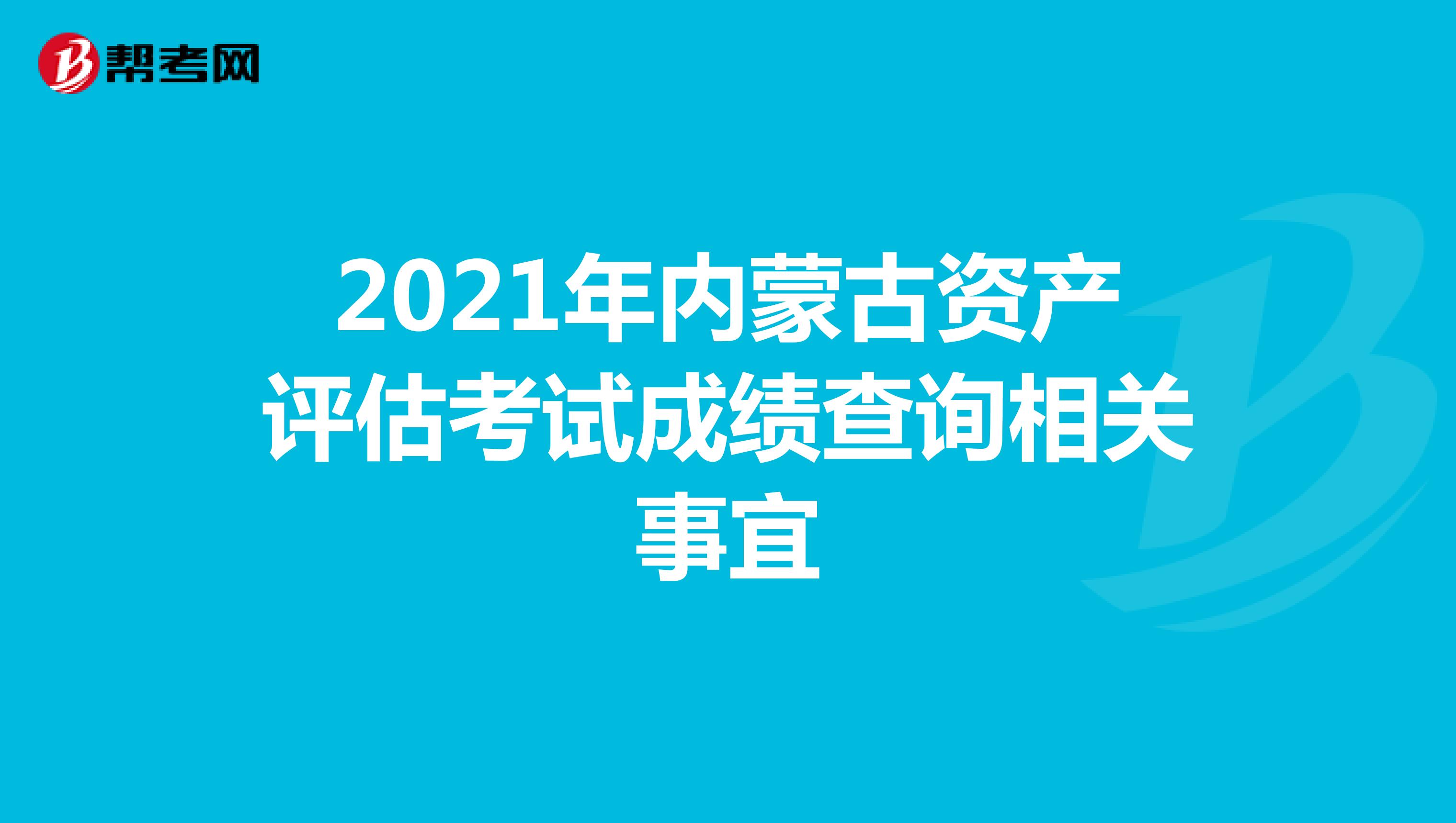 2021年内蒙古资产评估考试成绩查询相关事宜