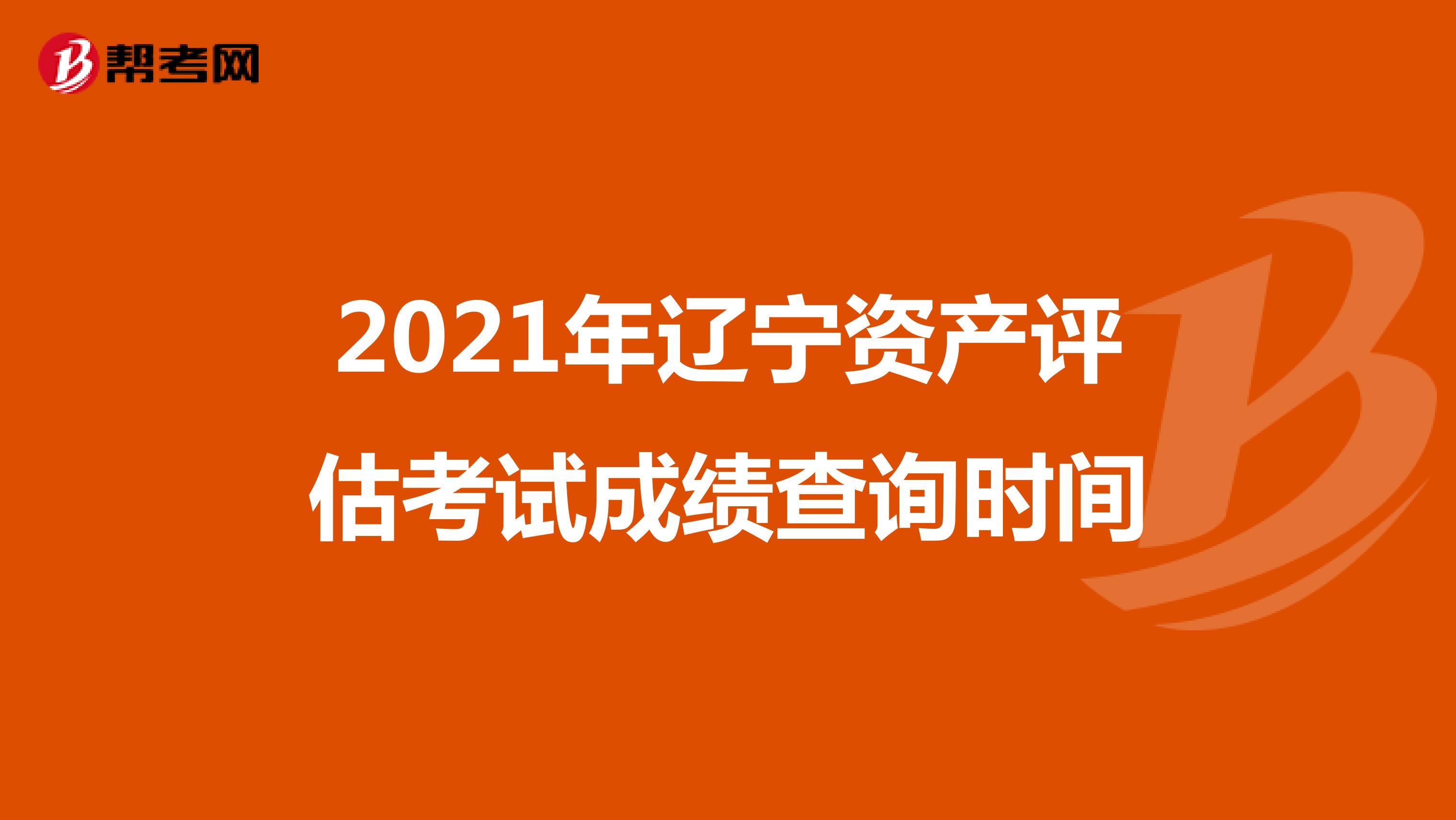 2021年辽宁资产评估考试成绩查询时间
