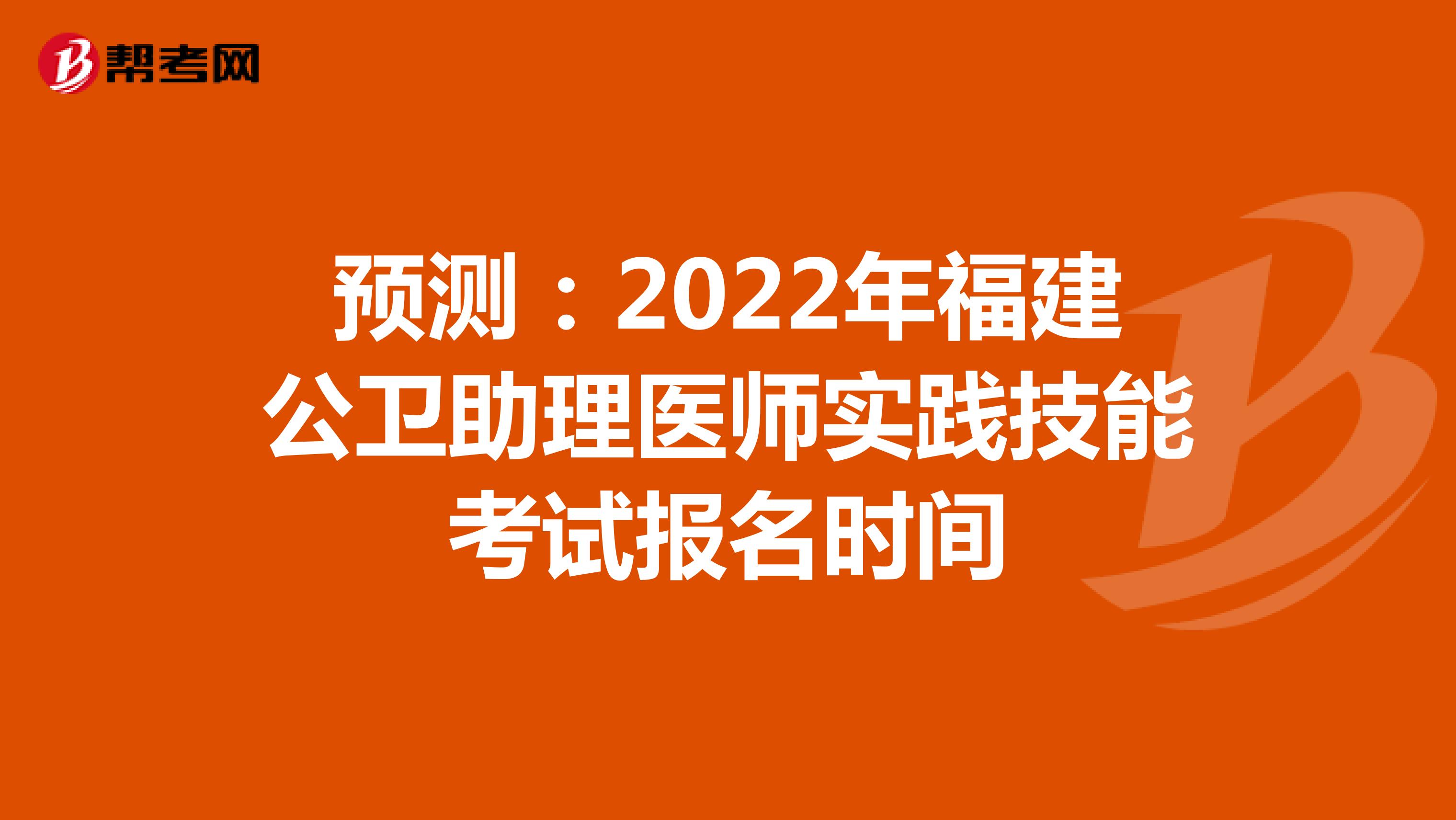 预测：2022年福建公卫助理医师实践技能考试报名时间