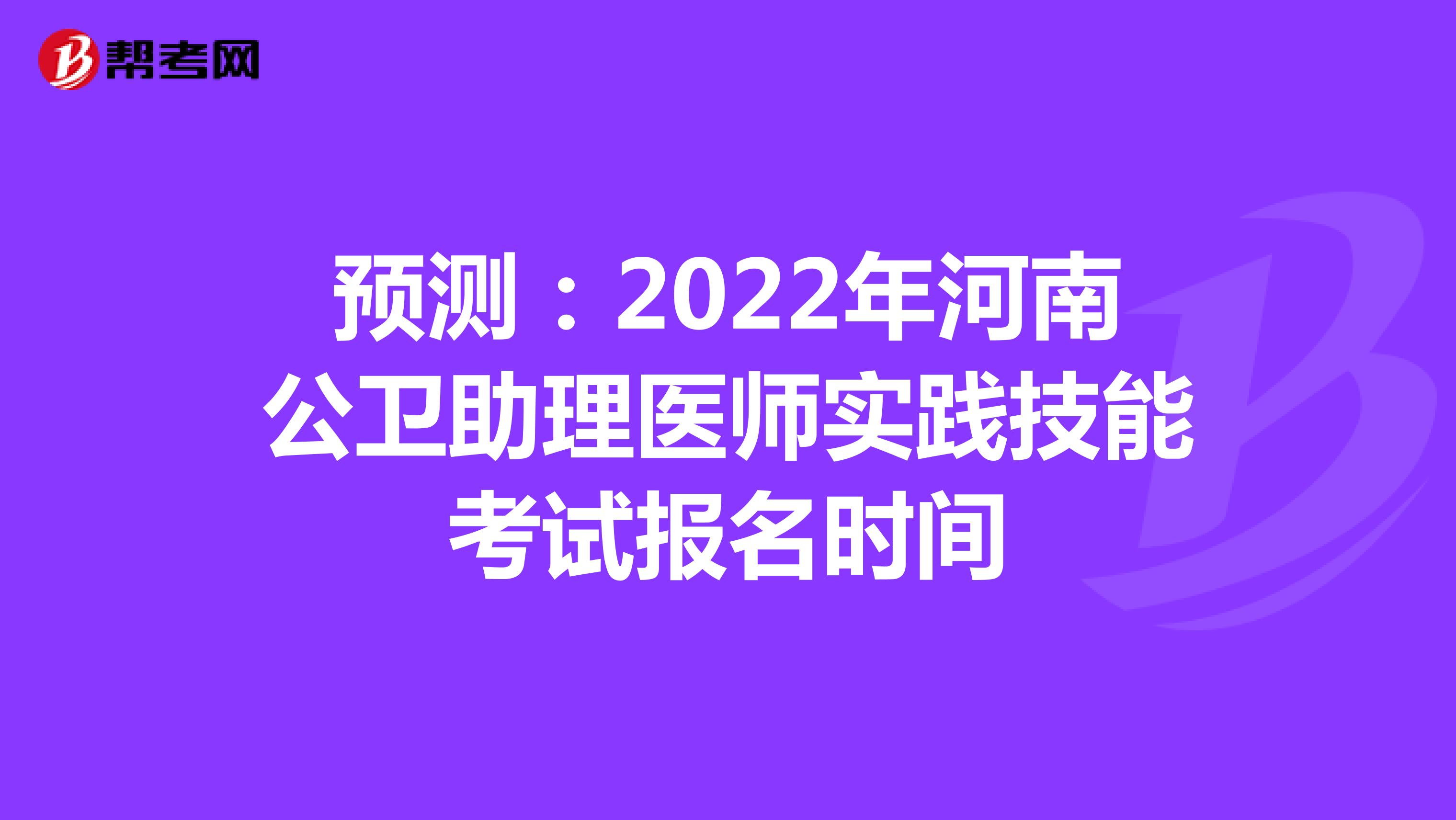 预测：2022年河南公卫助理医师实践技能考试报名时间