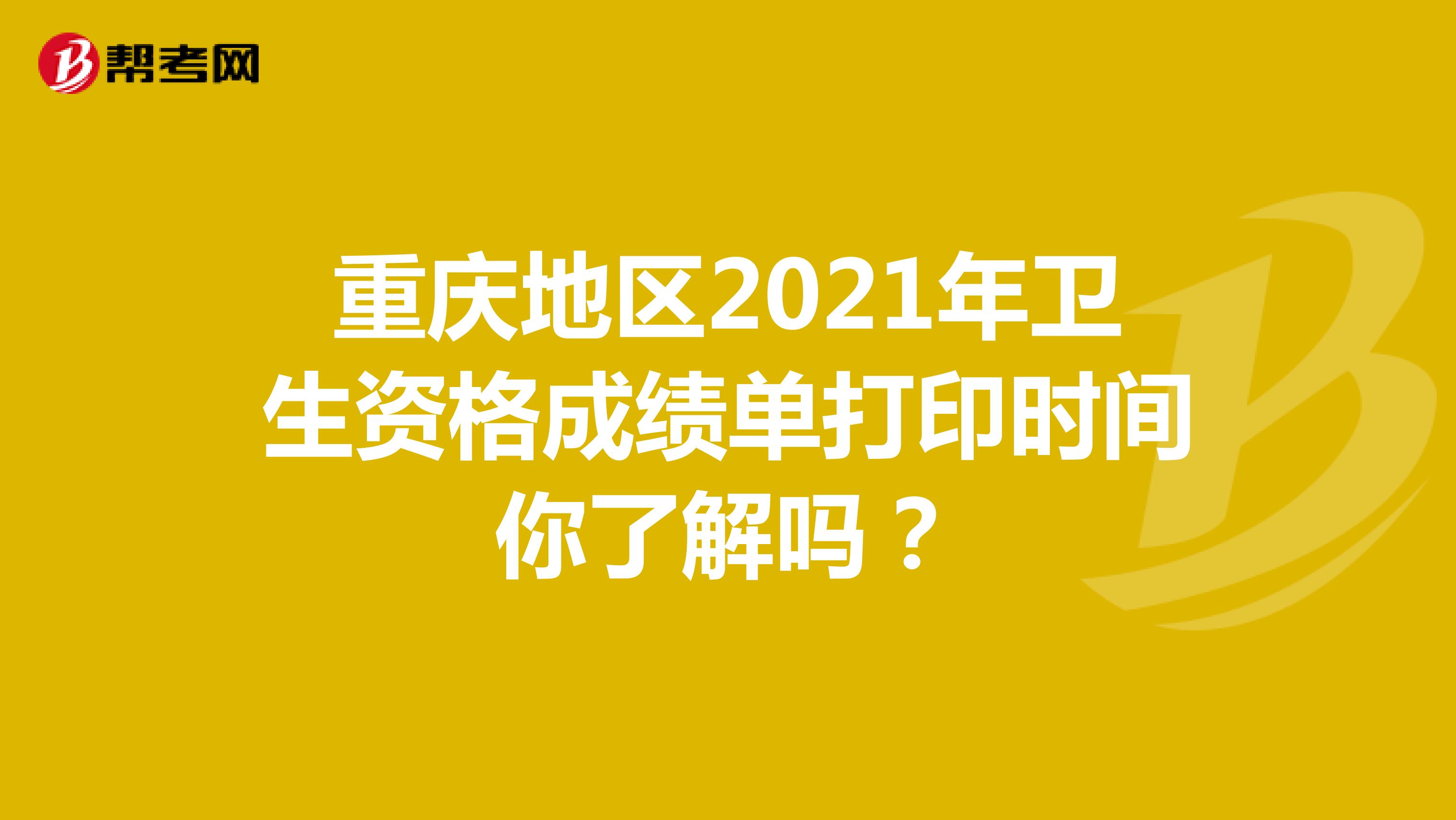 重庆地区2021年卫生资格成绩单打印时间你了解吗？