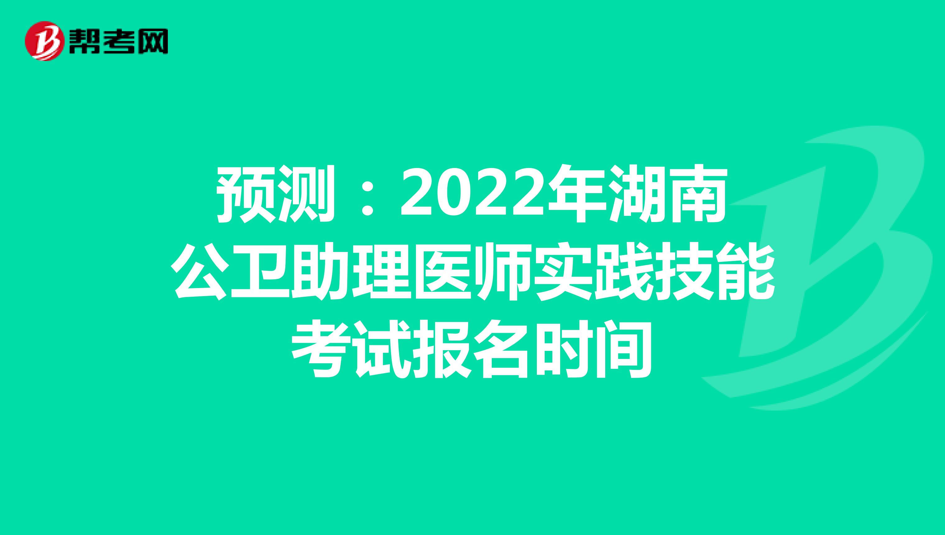 预测：2022年湖南公卫助理医师实践技能考试报名时间