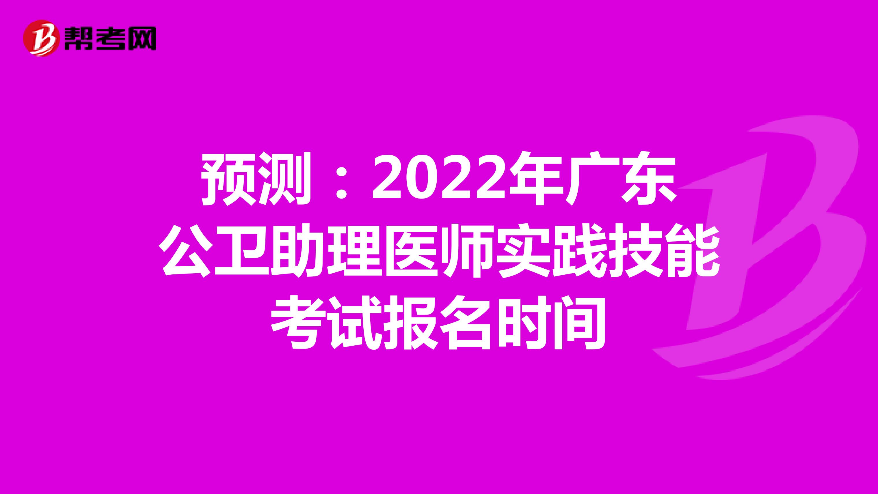 预测：2022年广东公卫助理医师实践技能考试报名时间