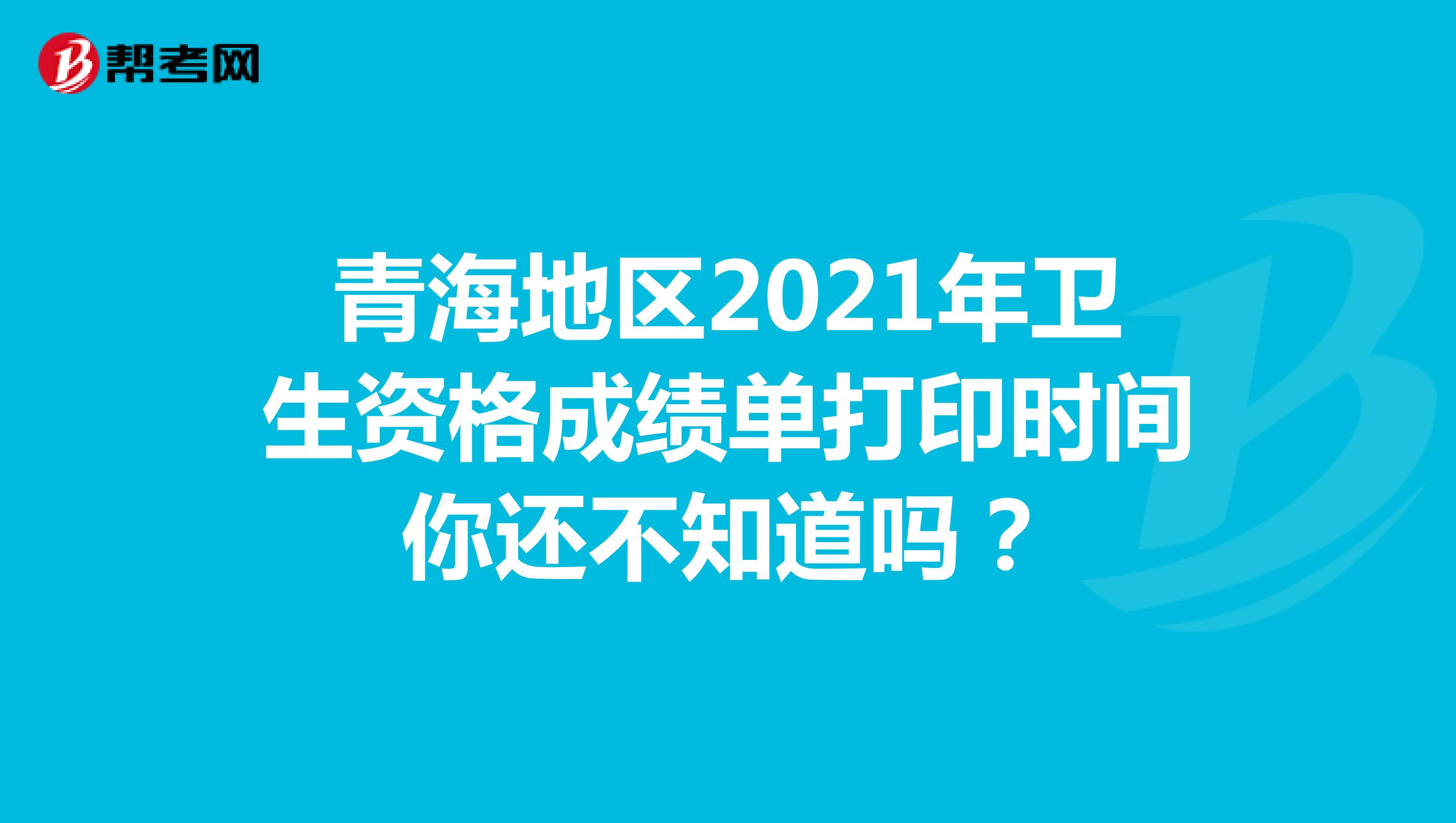 青海地区2021年卫生资格成绩单打印时间你还不知道吗？