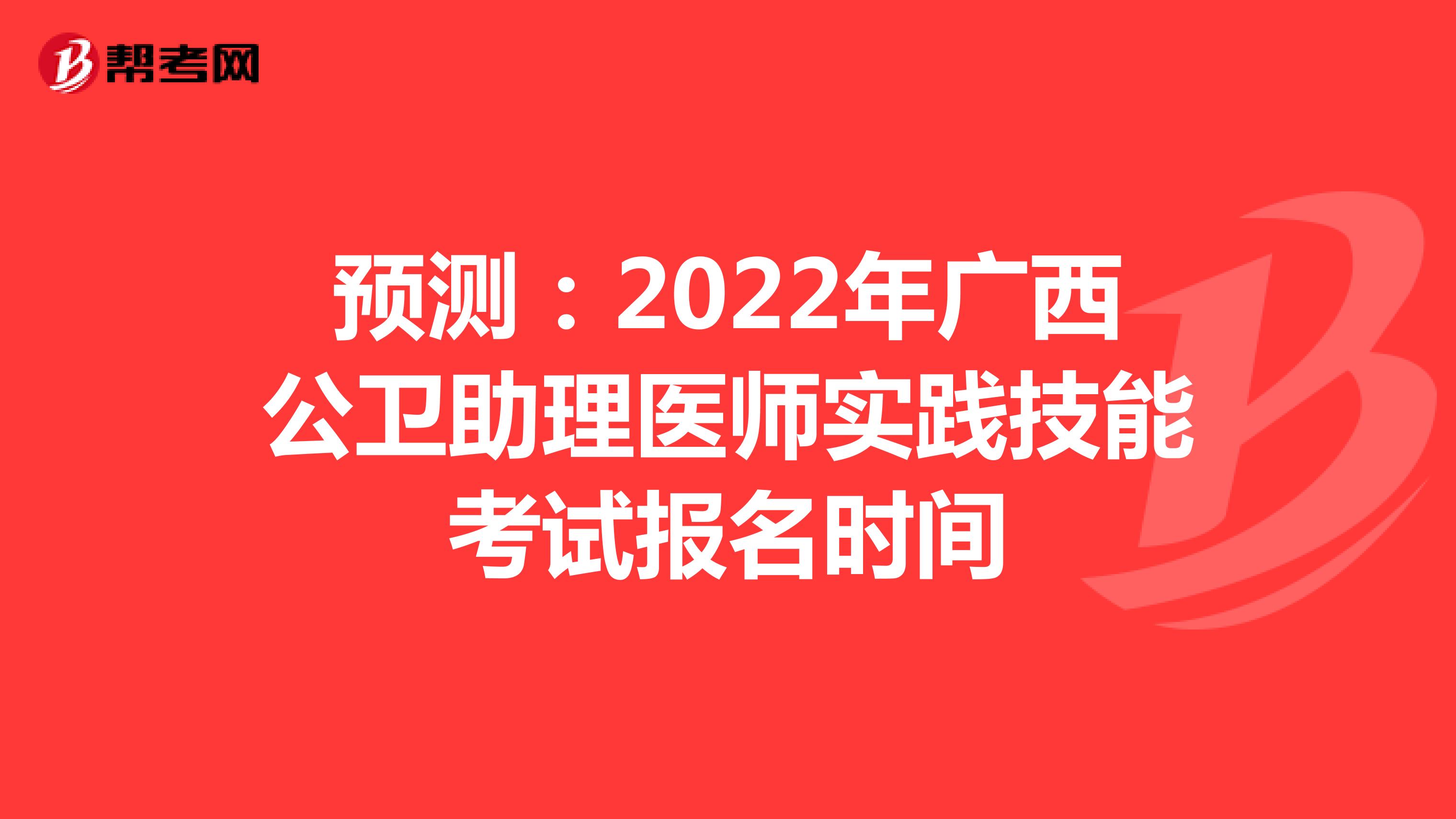 预测：2022年广西公卫助理医师实践技能考试报名时间