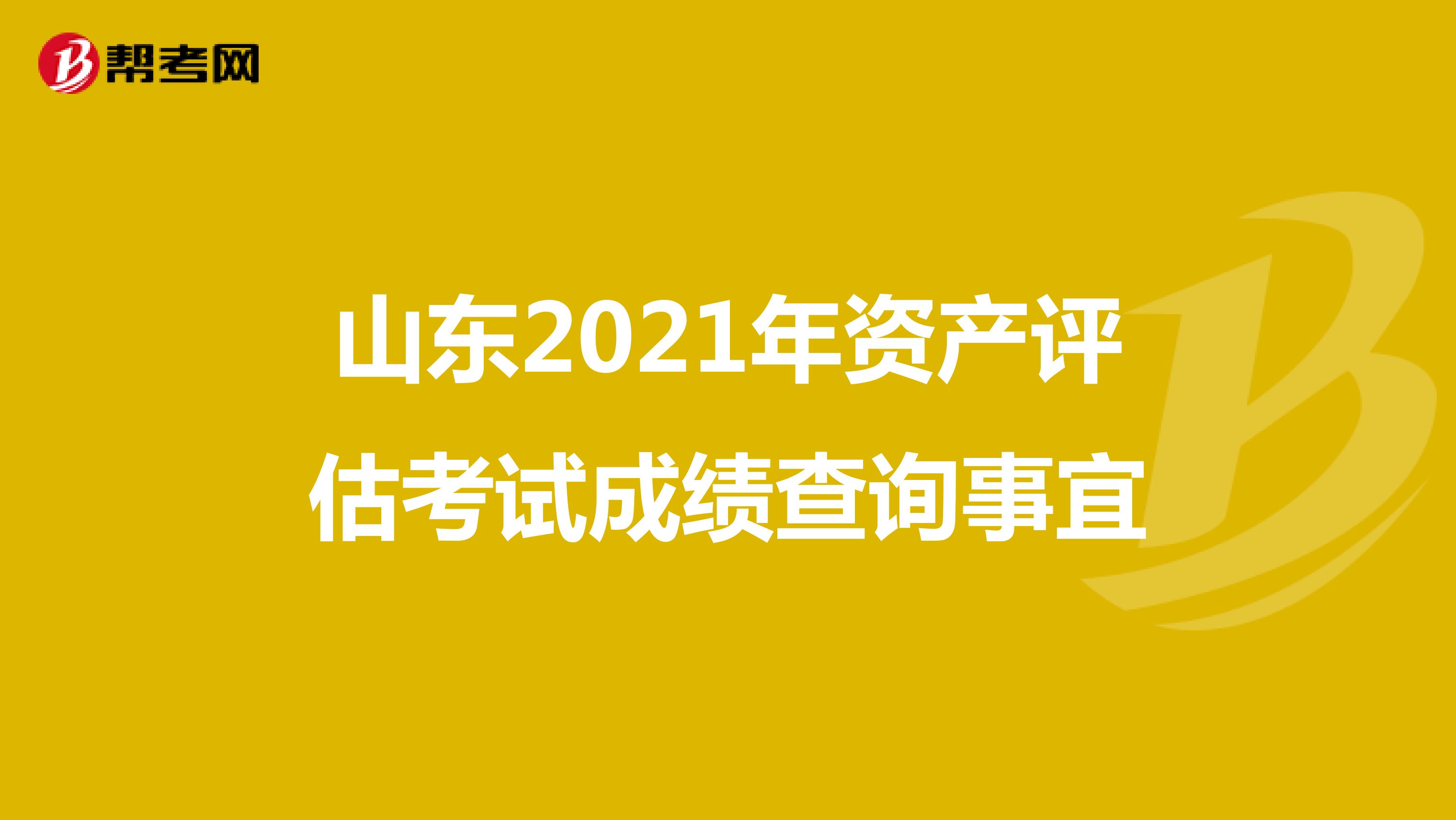 山东2021年资产评估考试成绩查询事宜