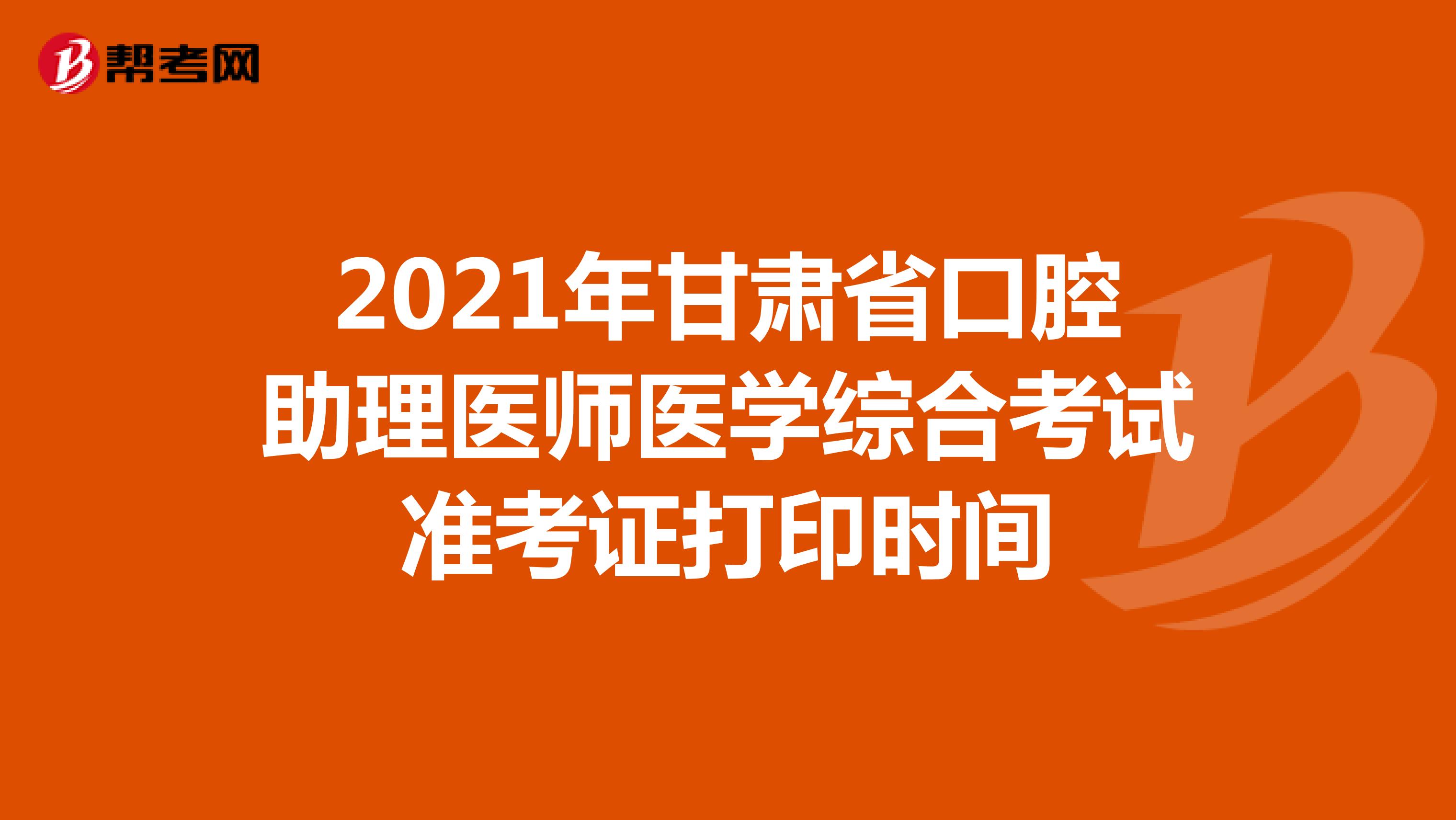 2021年甘肅省口腔助理醫師醫學綜合考試準考證打印時間