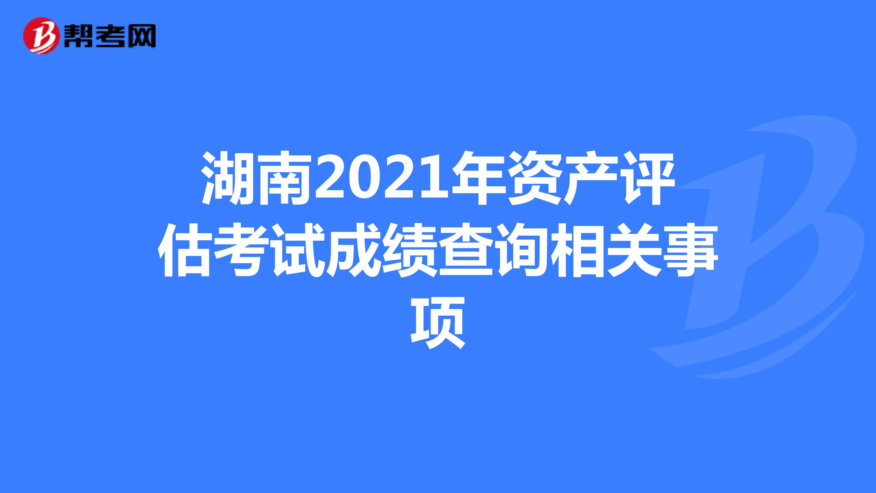 湖南2021年资产评估考试成绩查询相关事项
