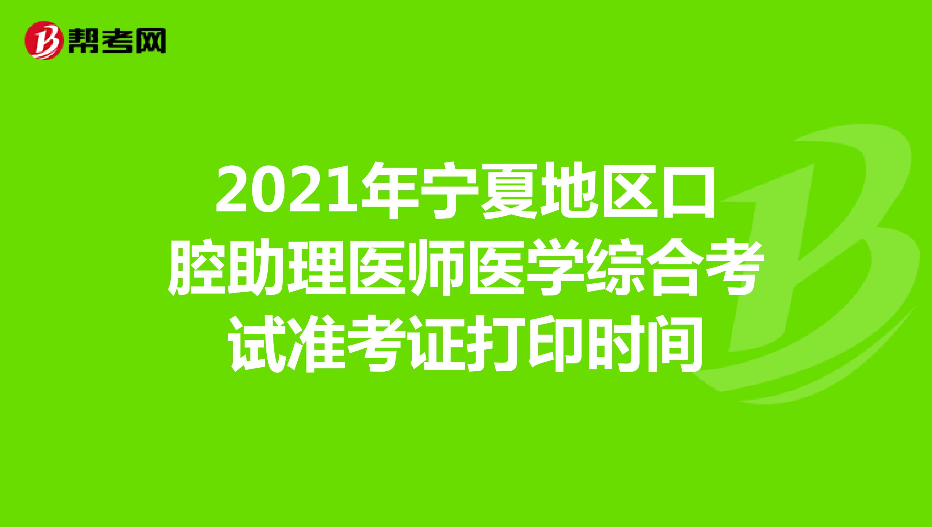2021年宁夏地区口腔助理医师医学综合考试准考证打印时间