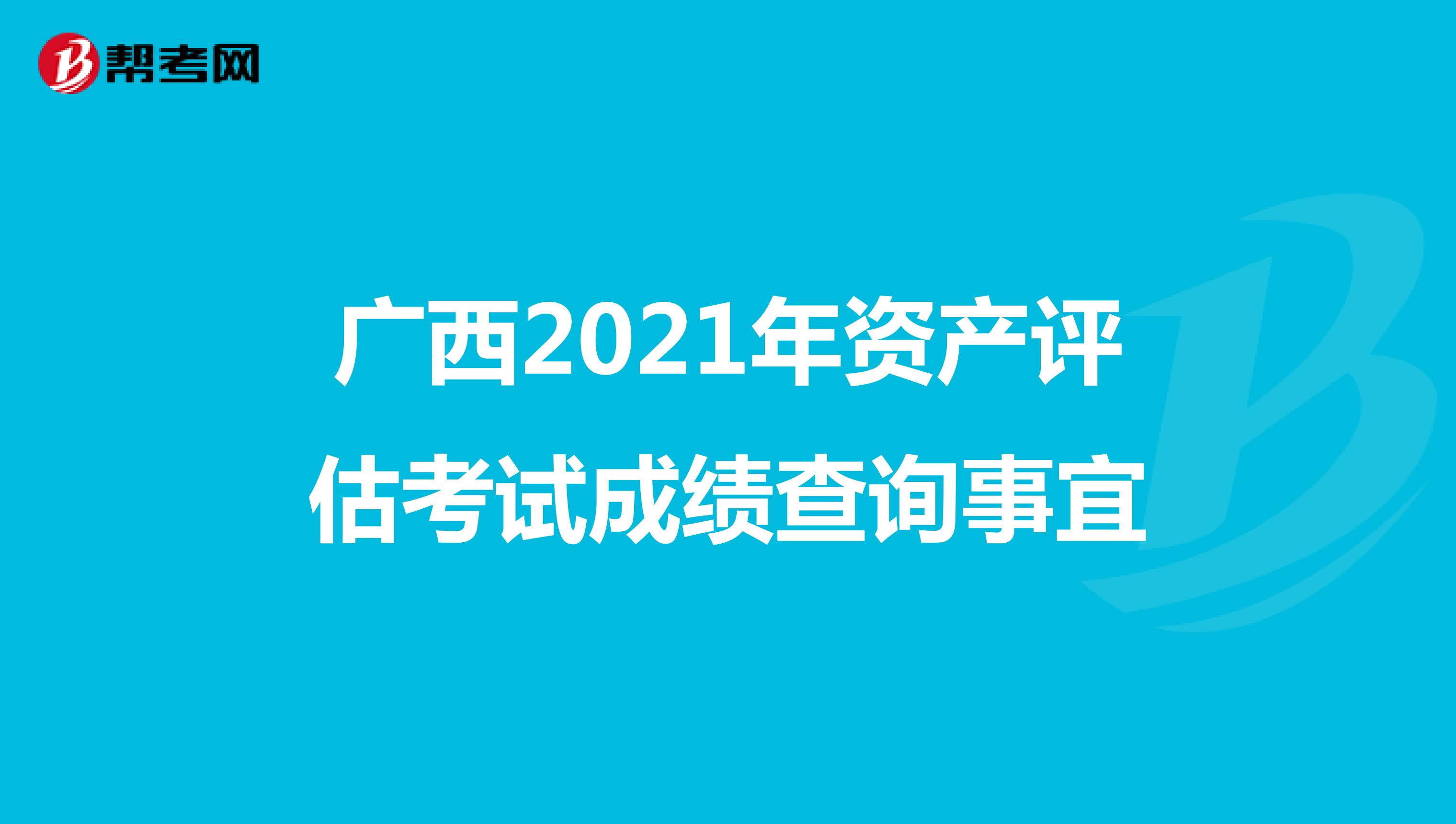 广西2021年资产评估考试成绩查询事宜