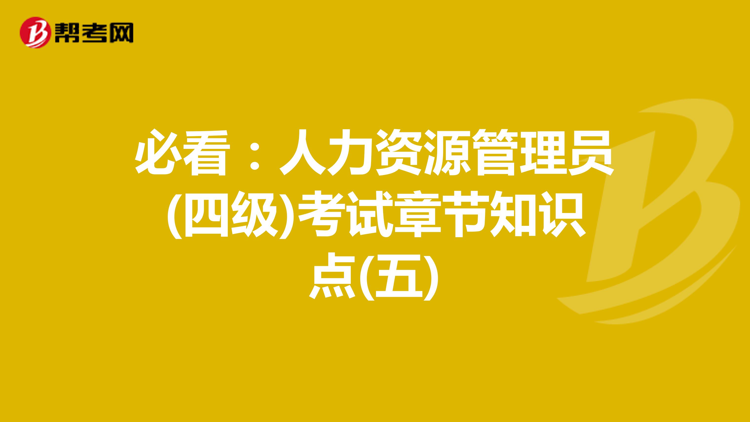 必看：人力资源管理员(四级)考试章节知识点(五)
