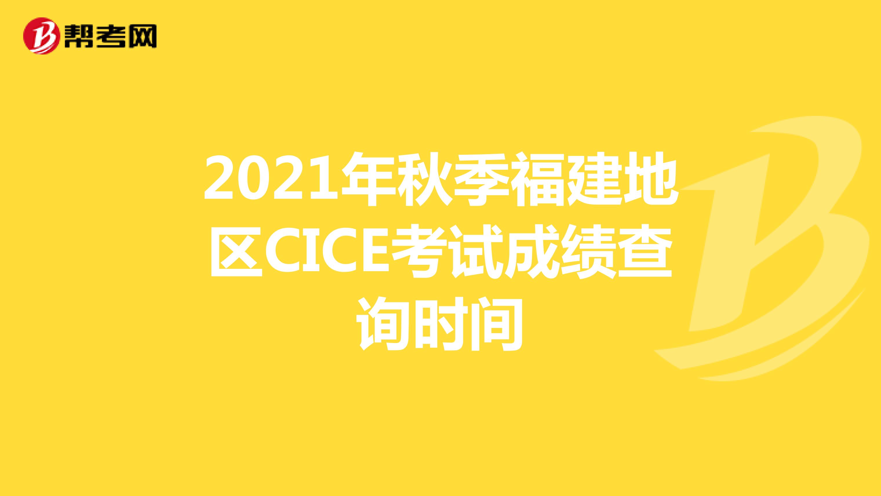 2021年秋季福建地区CICE考试成绩查询时间