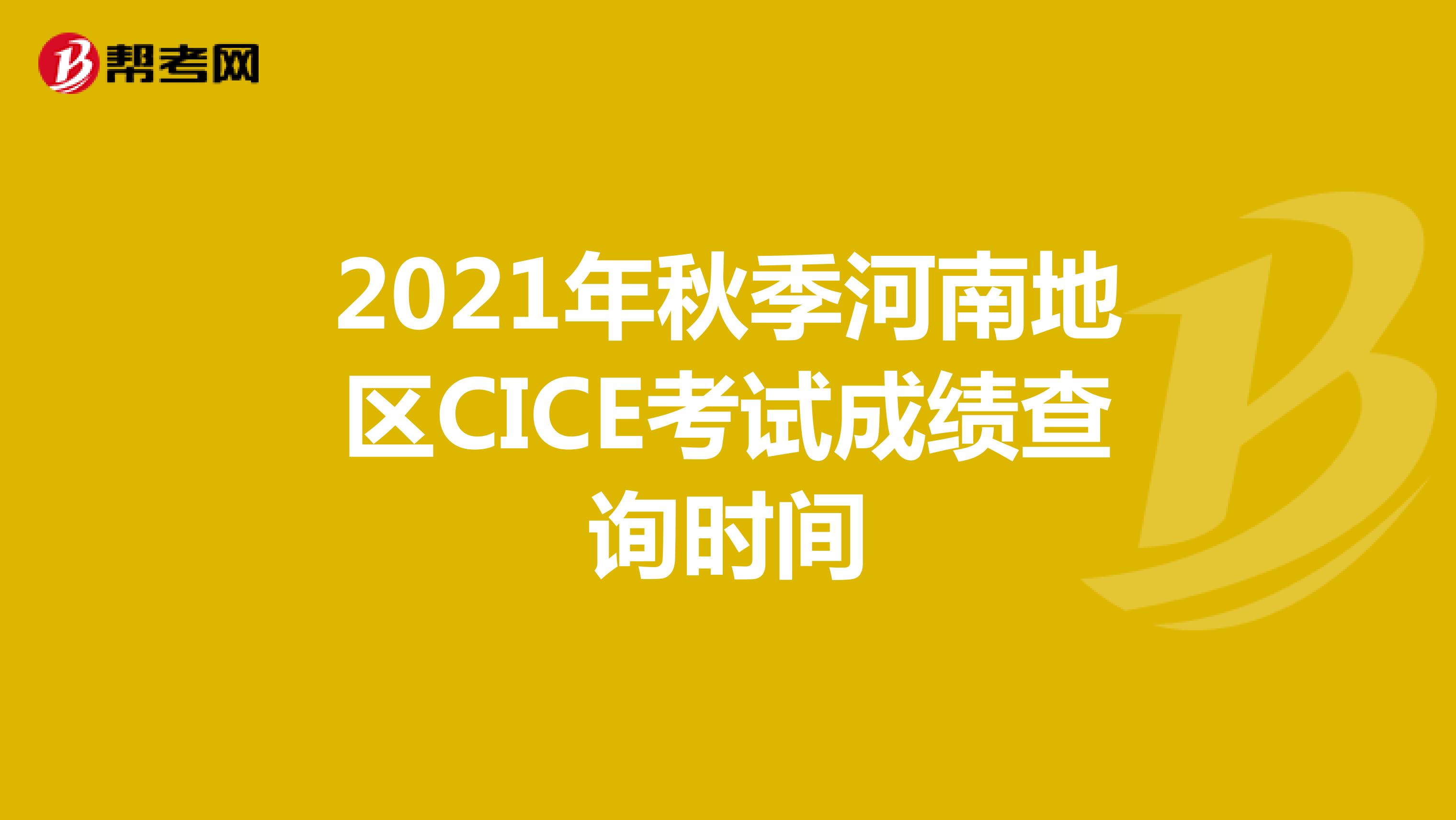 2021年秋季河南地区CICE考试成绩查询时间