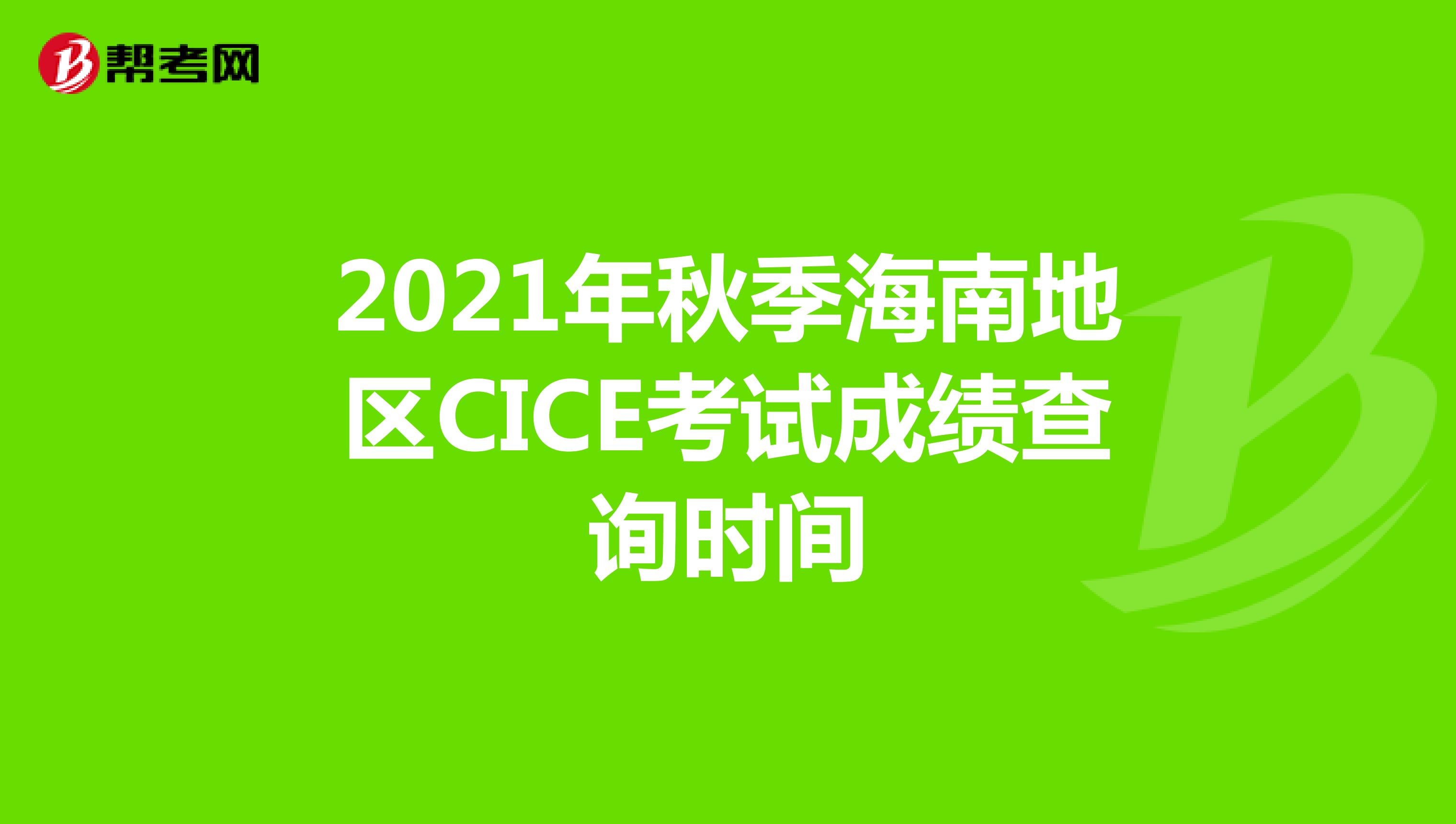 2021年秋季海南地区CICE考试成绩查询时间