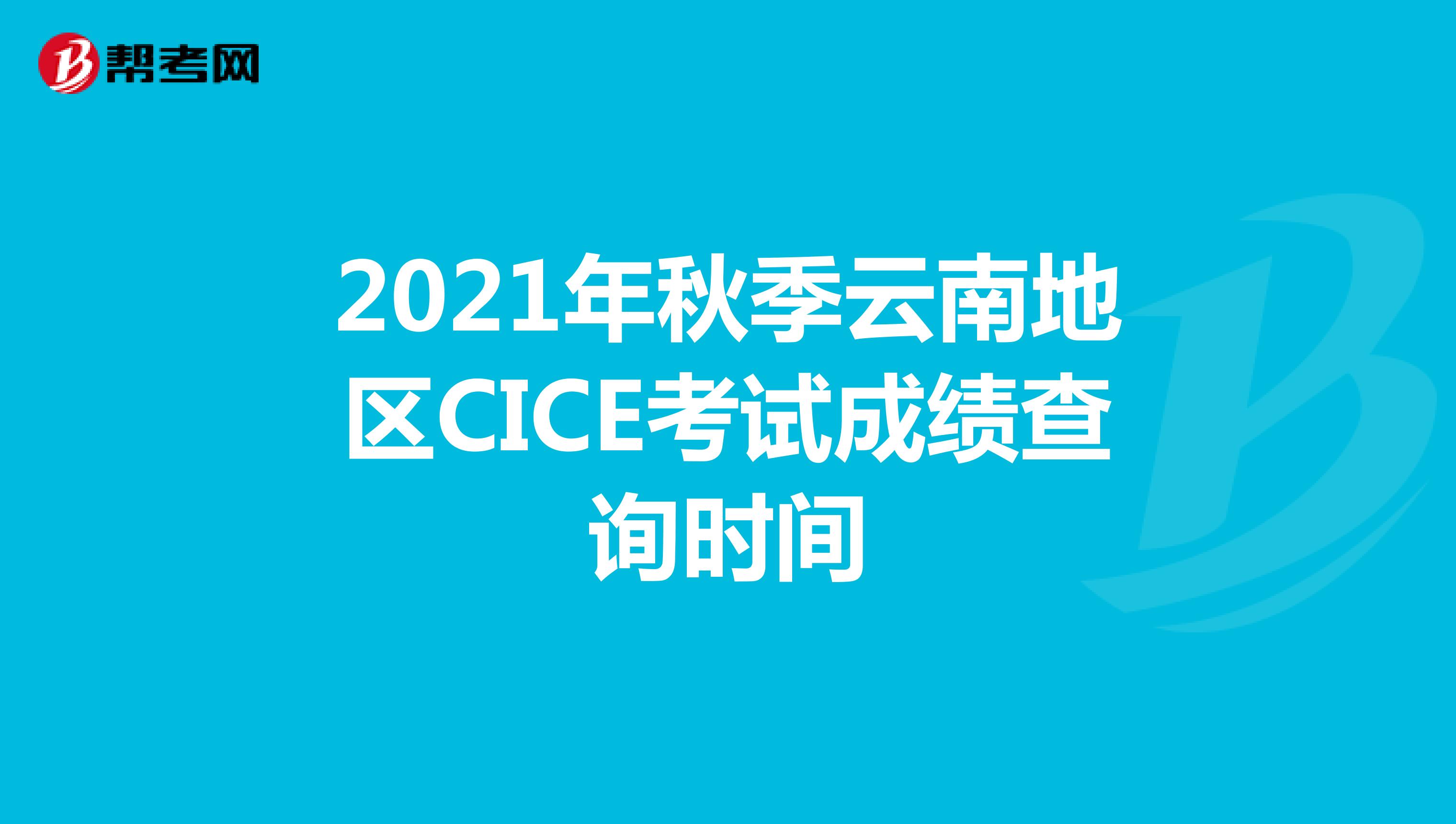 2021年秋季云南地区CICE考试成绩查询时间