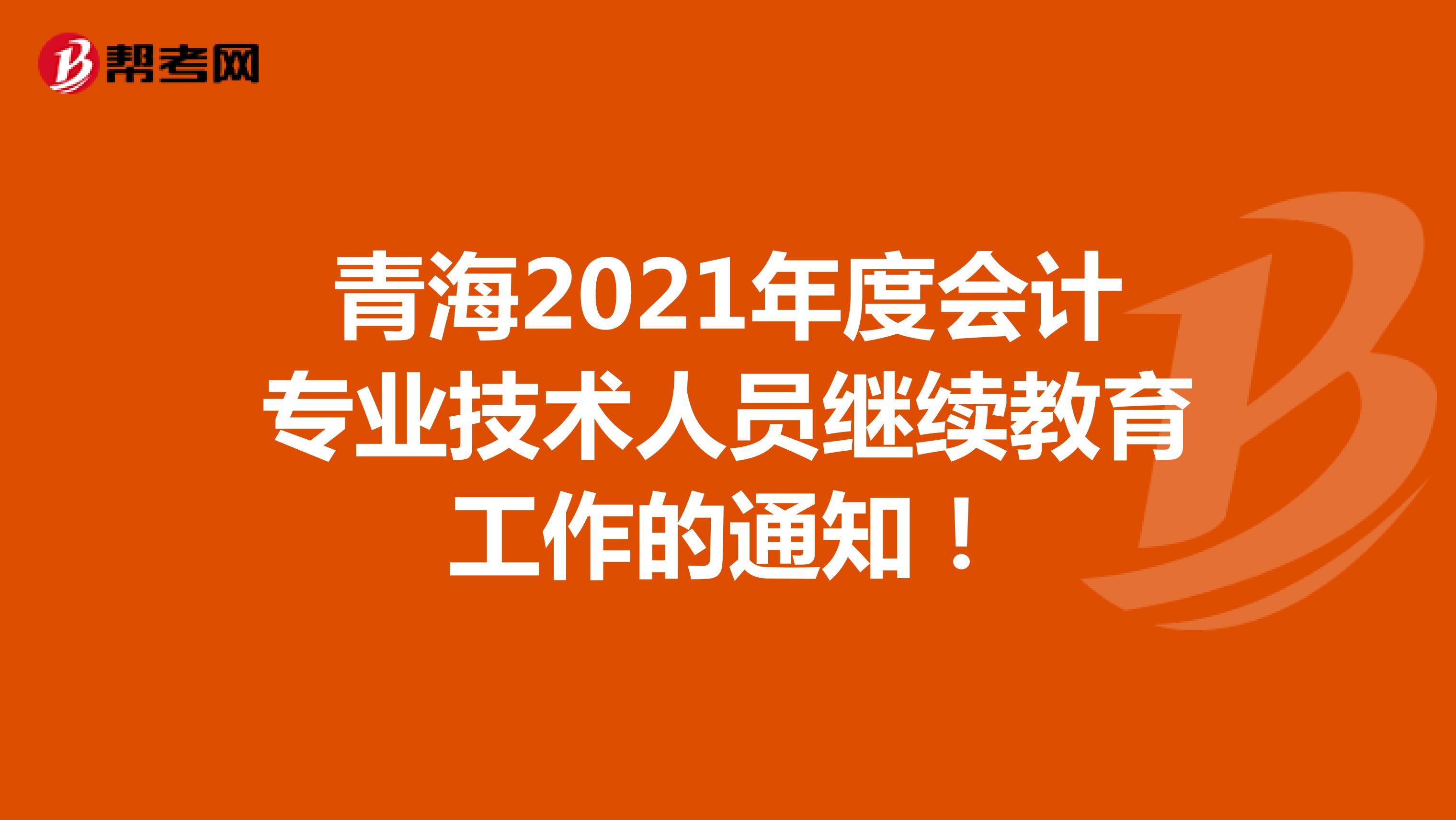 青海2021年度会计专业技术人员继续教育工作的通知！