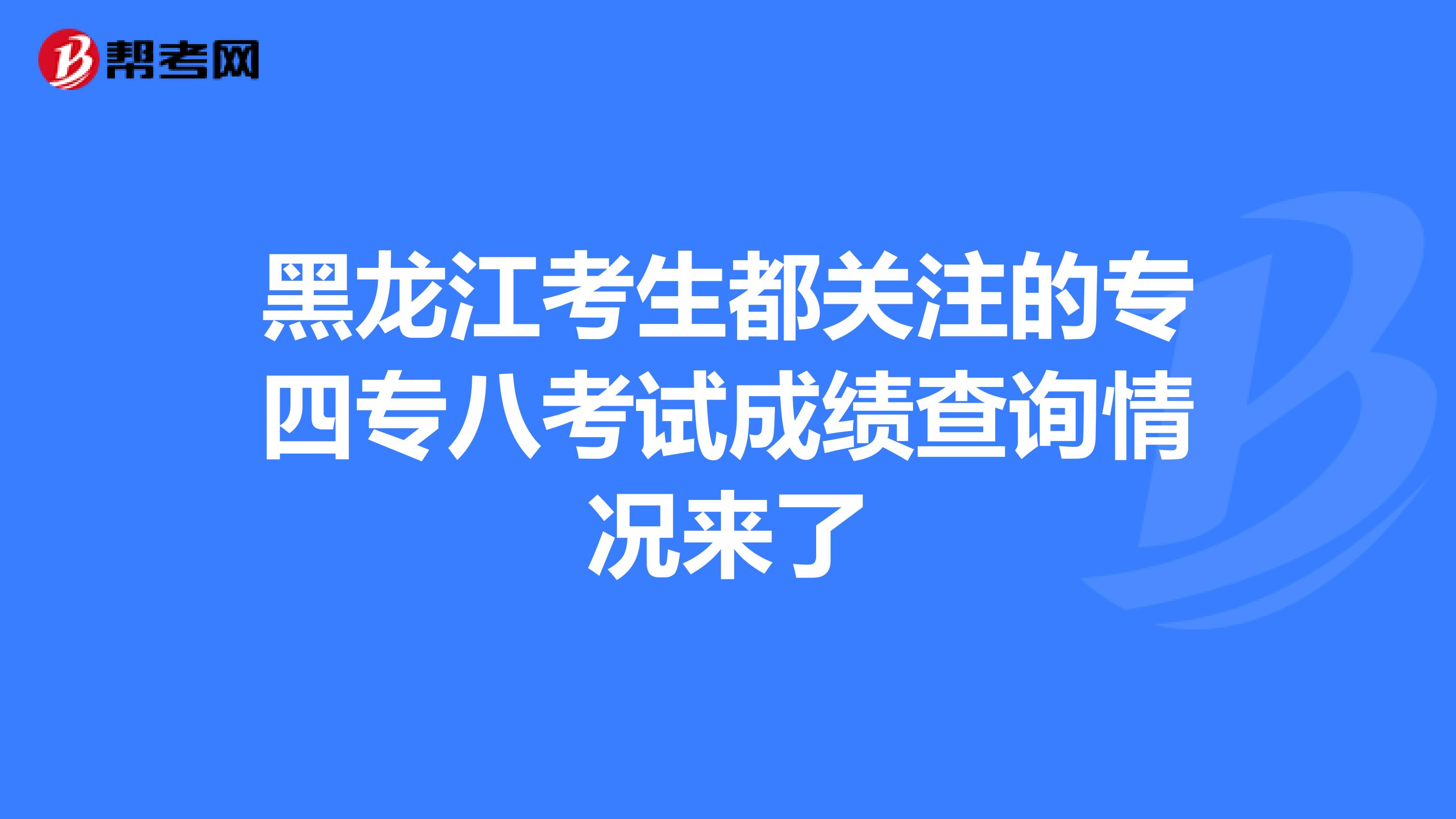 黑龙江考生都关注的专四专八考试成绩查询情况来了